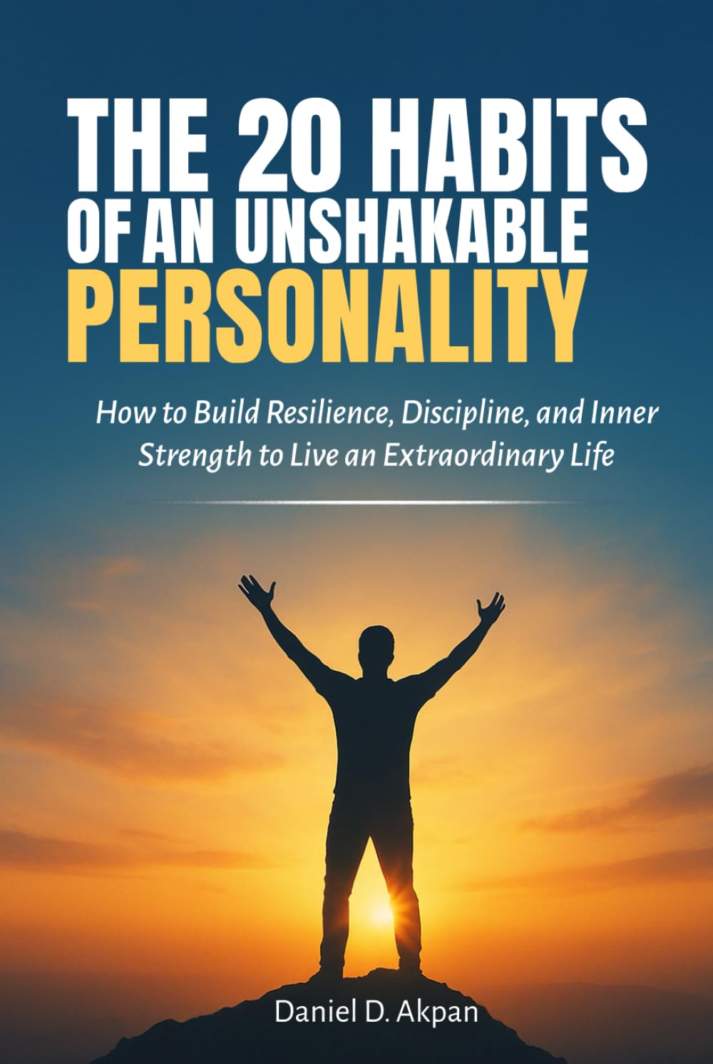 The 20 Habits of An Unshakable Personality: How to Build Resilience, Discipline, and Inner Strength to Live an Extraordinary Life