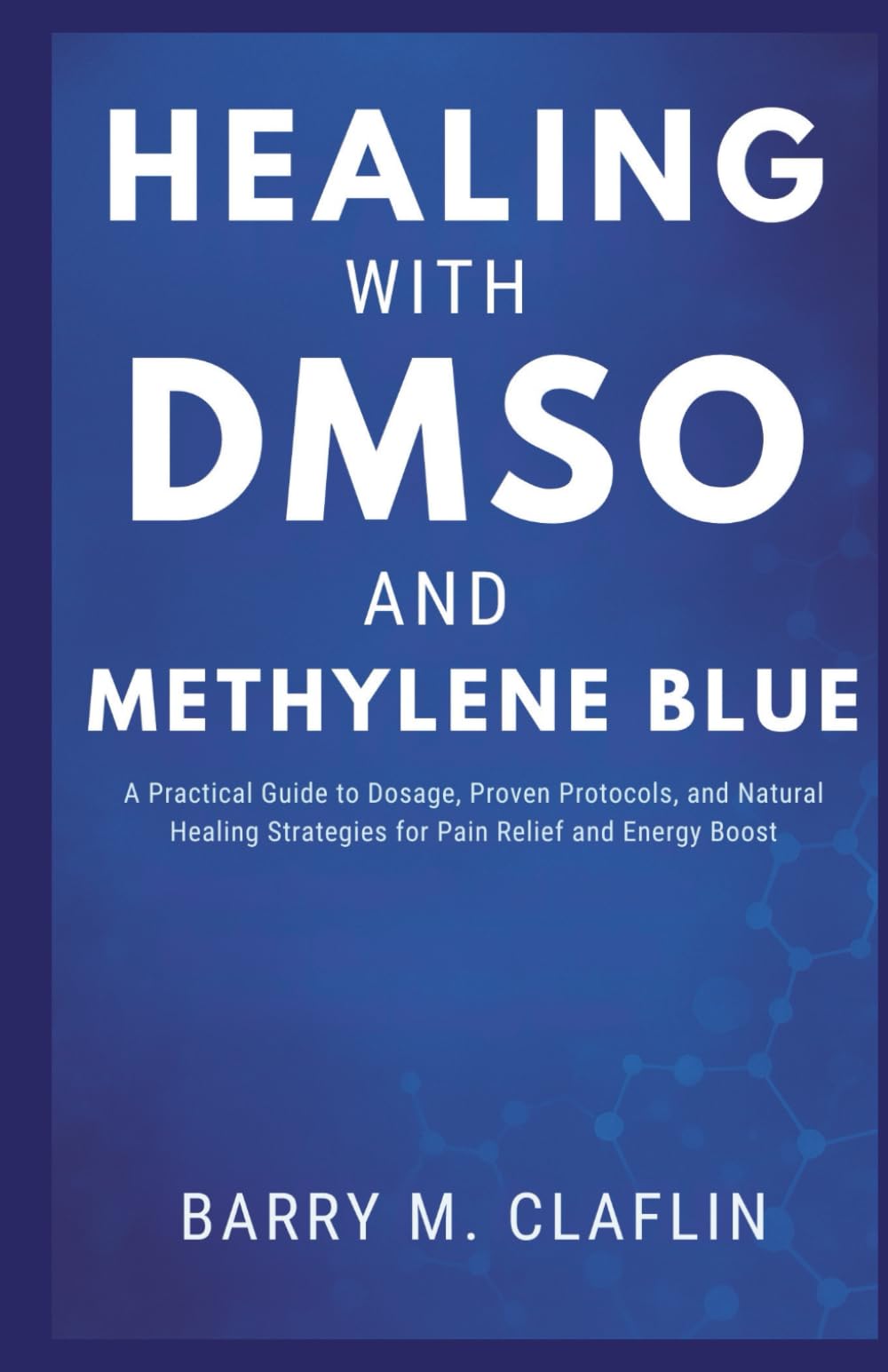 HEALING WITH DMSO AND METHYLENE BLUE: A Practical Guide to Dosage, Proven Protocols, and Natural Healing Strategies for Pain Relief and Energy Boost