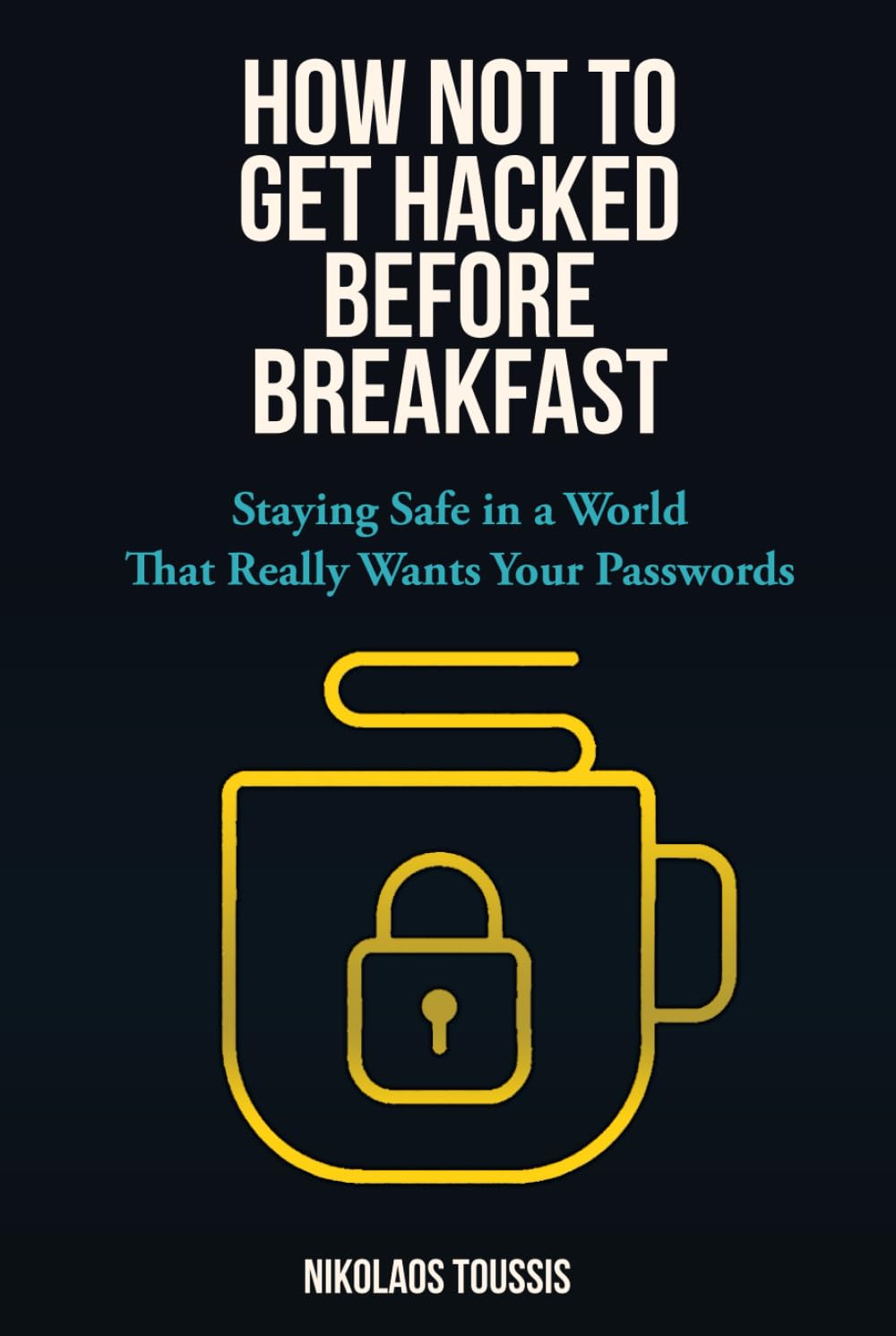 How Not to Get Hacked Before Breakfast: Staying Safe in a World That Really Wants Your Passwords (Digital Sanity Series)