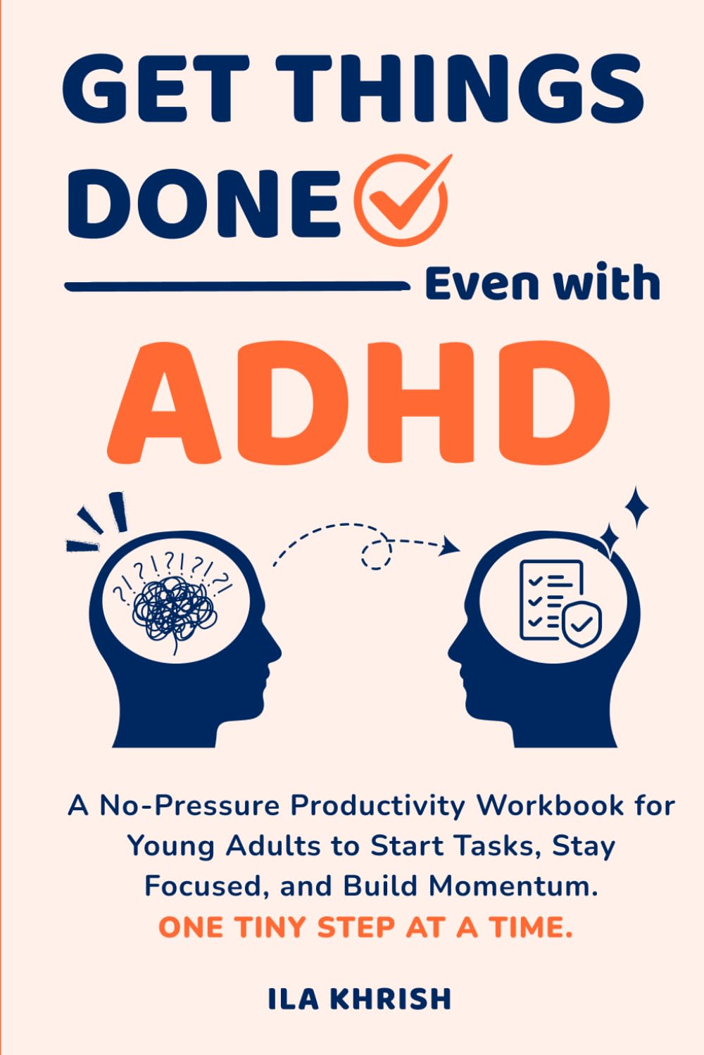 Get Things Done - Even with ADHD: A No-Pressure Productivity Workbook for Young Adults to Start Tasks, Stay Focused, and Build Momentum — One Tiny Step at a Time