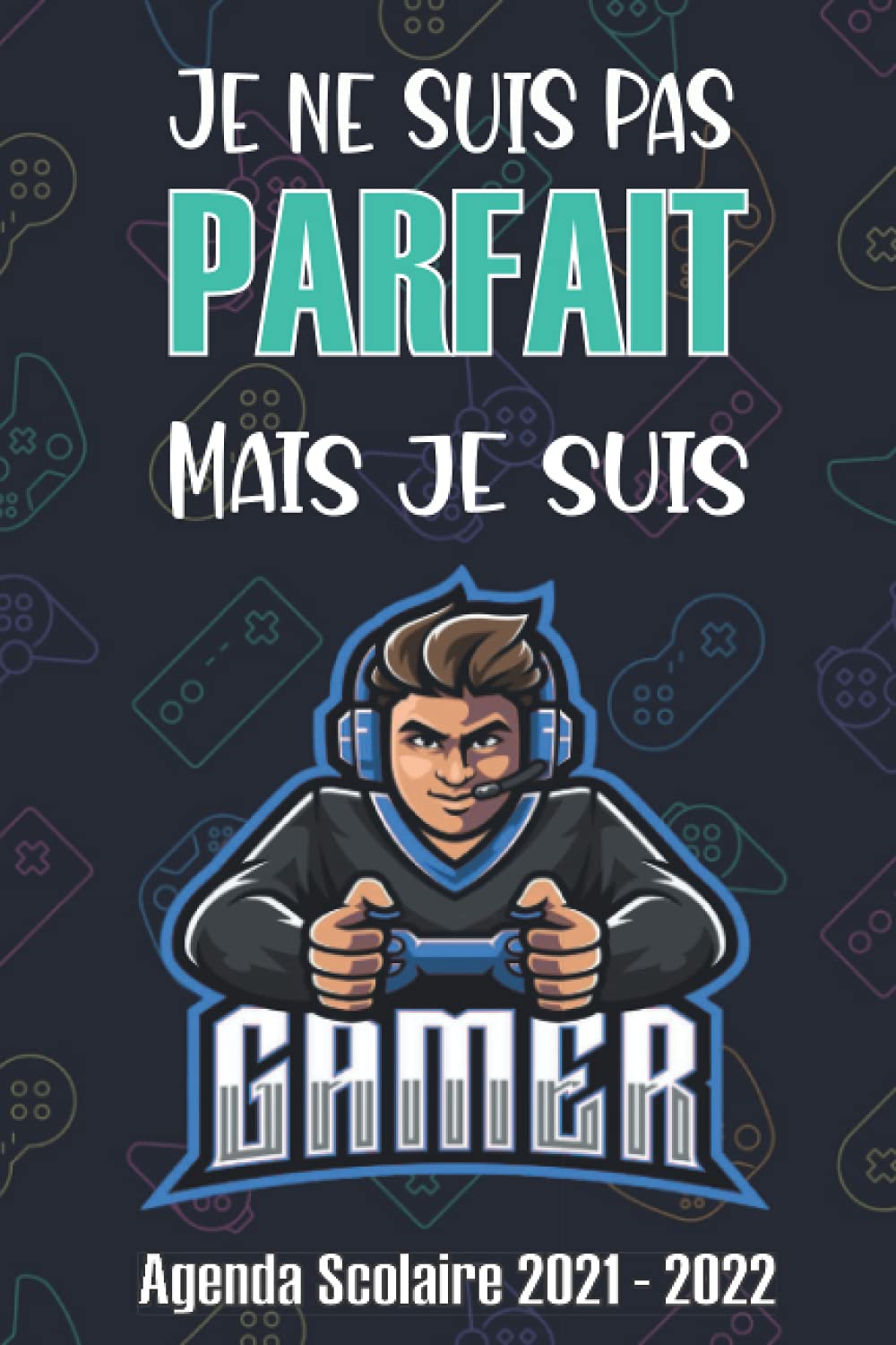 Agenda Scolaire 2021 2022 Gamer: Je ne suis pas parfait mais je suis Gamer | Planificateur Journalier | Un agenda scolaire - Organisateur journalier pour collège et lycée et pour Étudiants