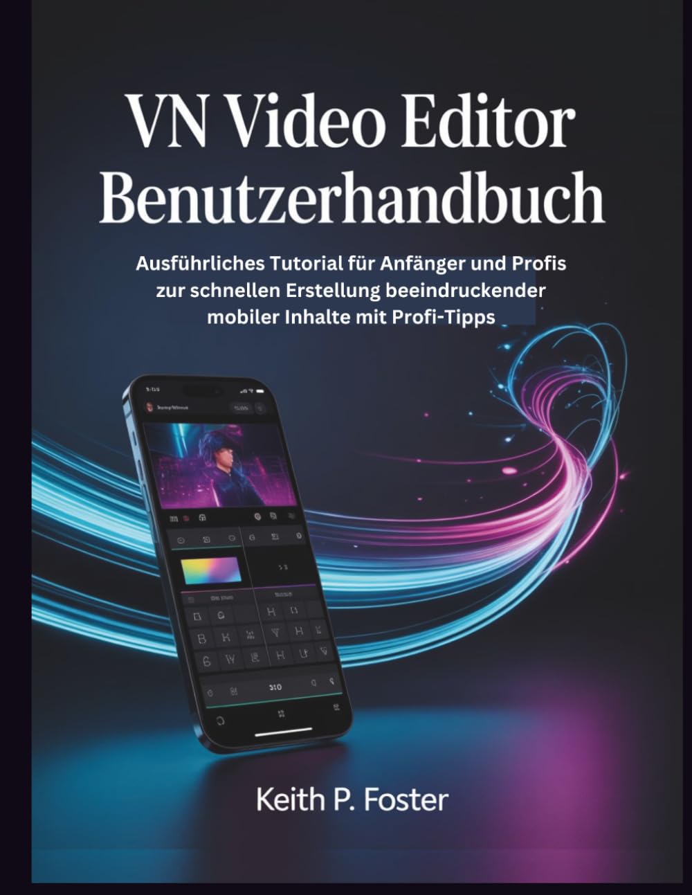 VN Video Editor Benutzerhandbuch: Ausführliches Tutorial für Anfänger und Profis zur schnellen Erstellung beeindruckender mobiler Inhalte mit Profi-Tipps (Video Editing Simplified)