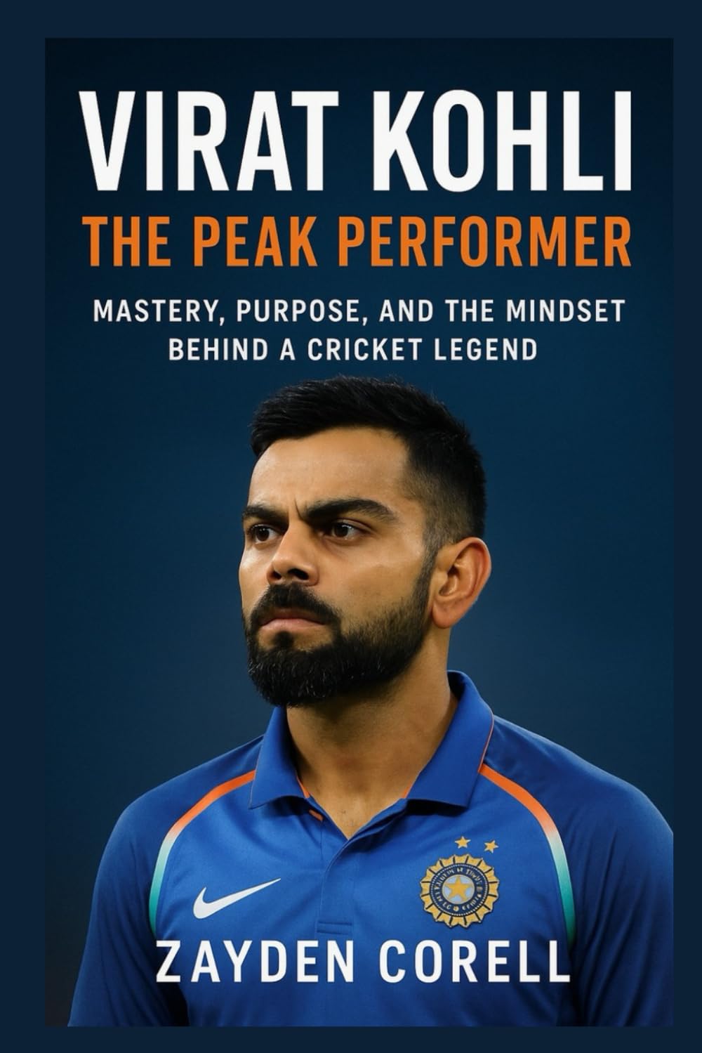 VIRAT KOHLI: The Peak Performer: Mastery, Purpose, and the Mindset Behind a Cricket Legend