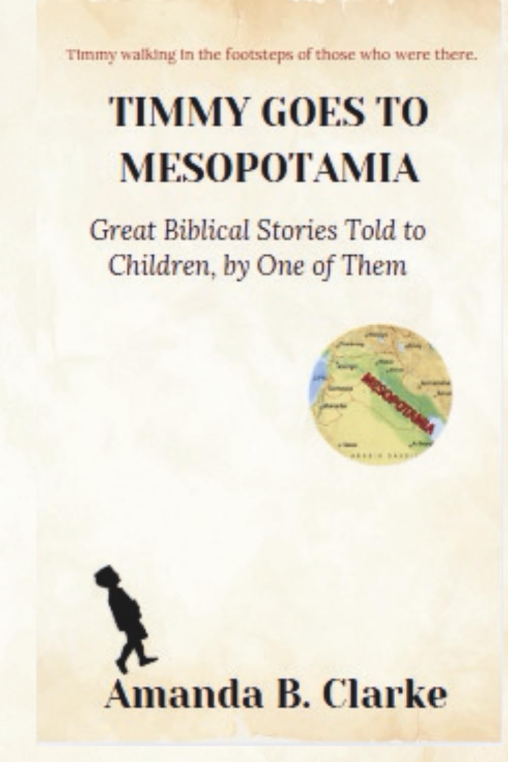 TIMMY GOES TO MESOPOTAMIA: Great Biblical Stories Told to Children, by One of Them