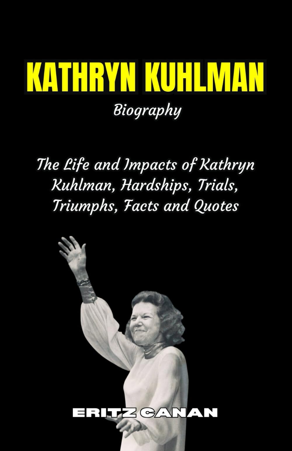 KATHRYN KUHLMAN Biography: The Life and Impact of Kathryn Kuhlman, Hardships, Trials, Triumphs, Facts and Quotes