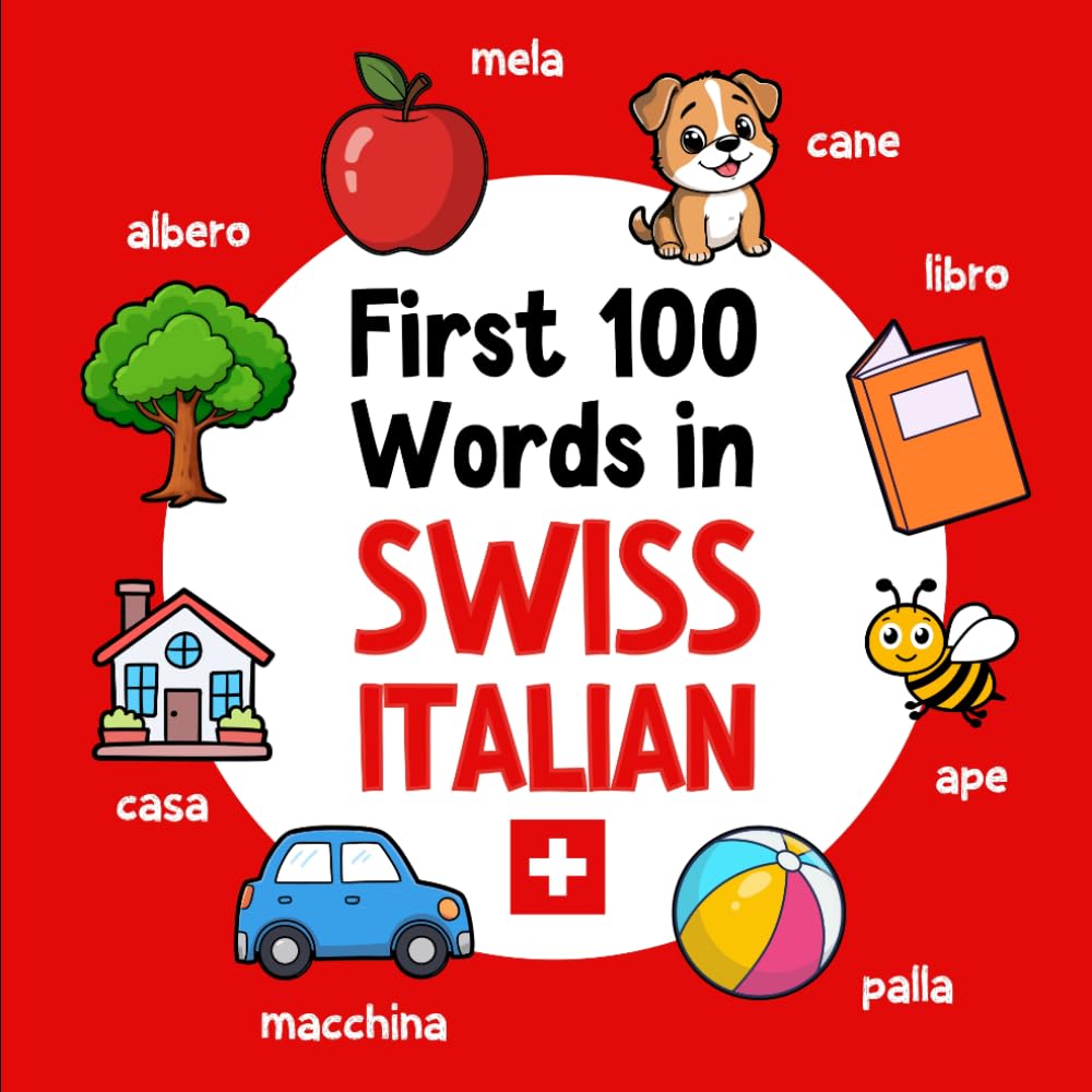 First 100 Words in Swiss Italian: Bilingual English Swiss Italian Picture Book for Kids with Pronunciations, Language Learning Flashcards, Dictionary ... and Children: 2 (Learn Swiss Italian)