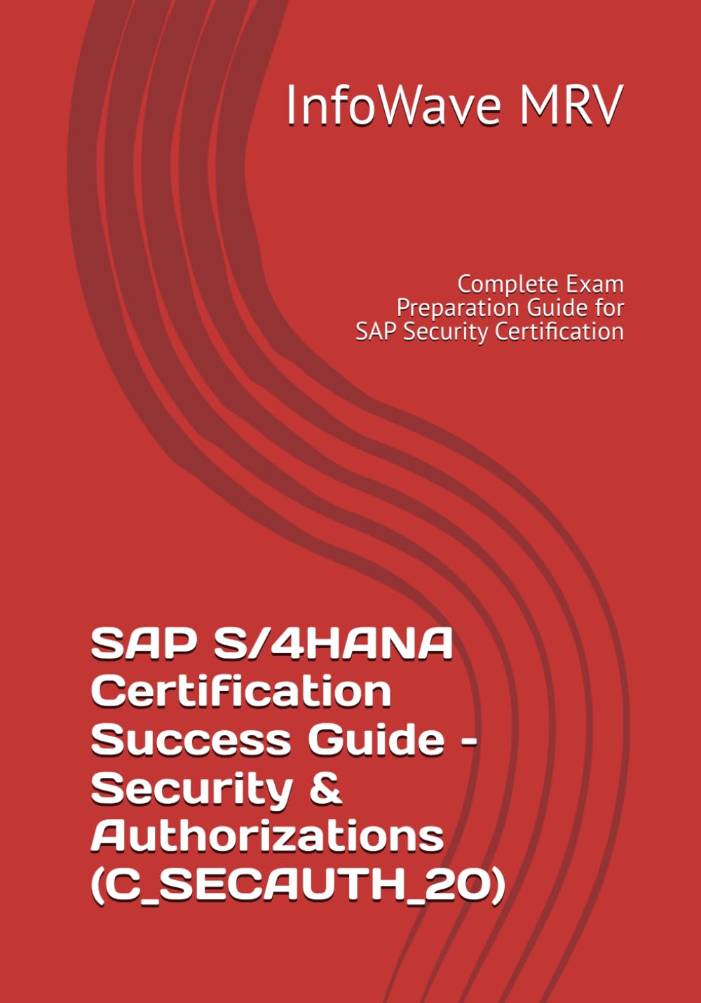 SAP S/4HANA Certification Success Guide – Security & Authorizations (C_SECAUTH_20): Complete Exam Preparation Guide for SAP Security Certification