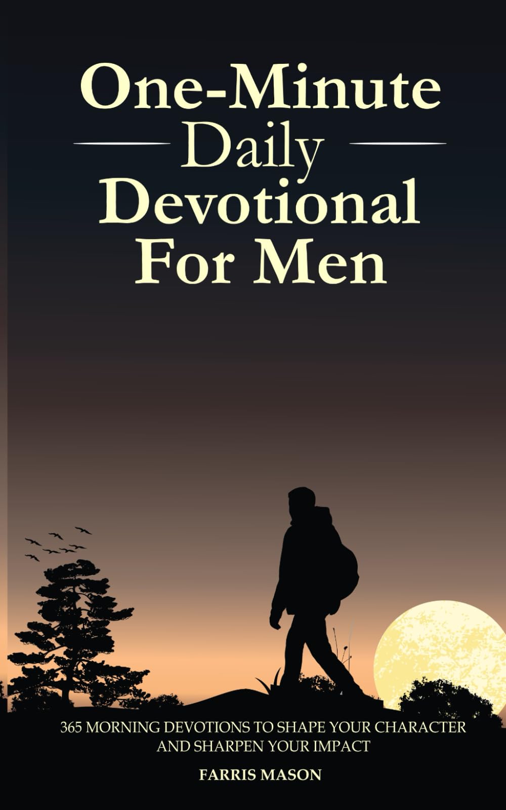 One-Minute Daily Devotional For Men: 365 Morning Devotions To Shape Your Character And Sharpen Your Impact