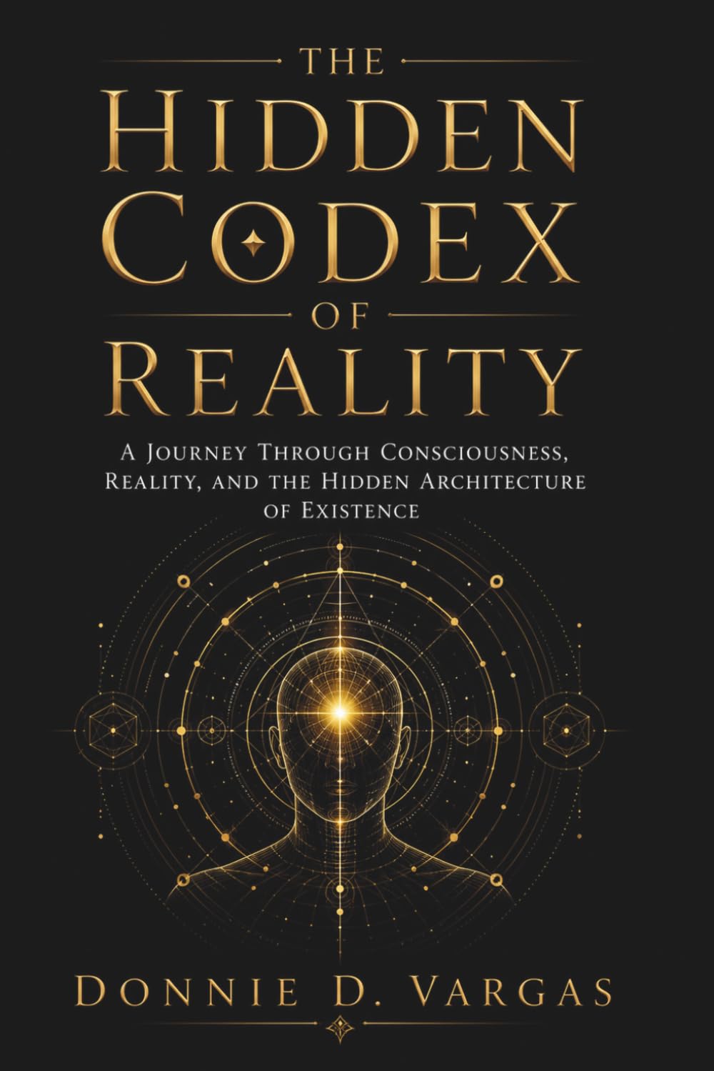 THE HIDDEN CODEX OF REALITY: A Journey Through Consciousness, Reality, and the Hidden Architecture of Existence