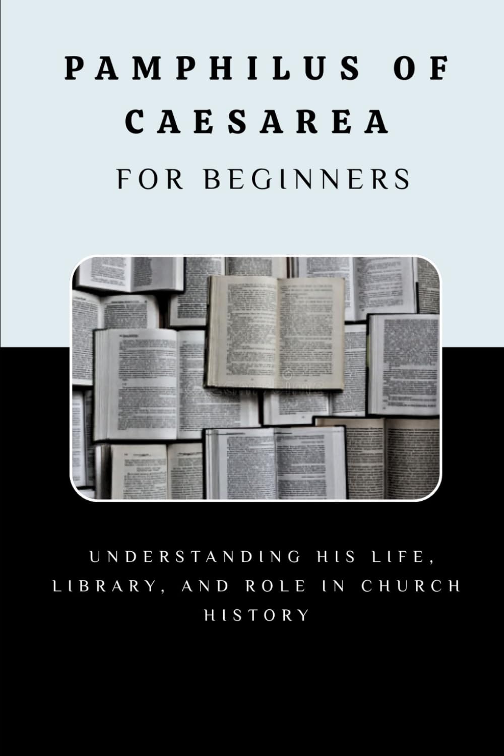 Pamphilus of Caesarea for Beginners: Understanding His Life, Library, and Role in Church History (EARLY CHURCH HISTORY SERIES: When Christianity Was Young and Dangerous)