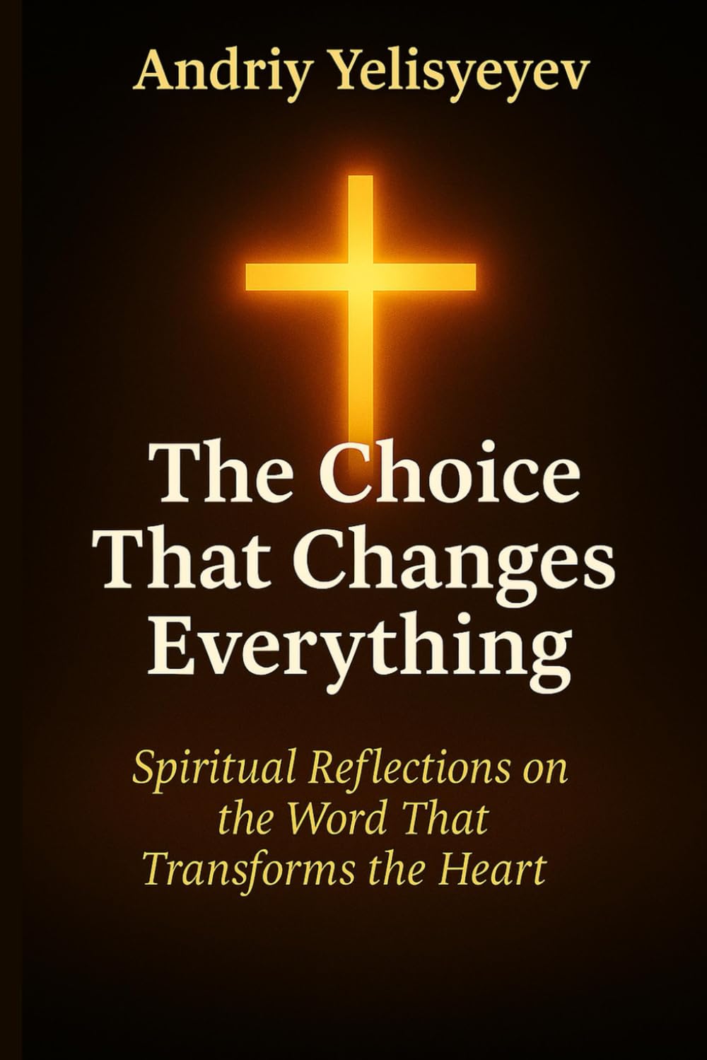 The Choice That Changes Everything: Spiritual Reflections on the Word That Transforms the Heart