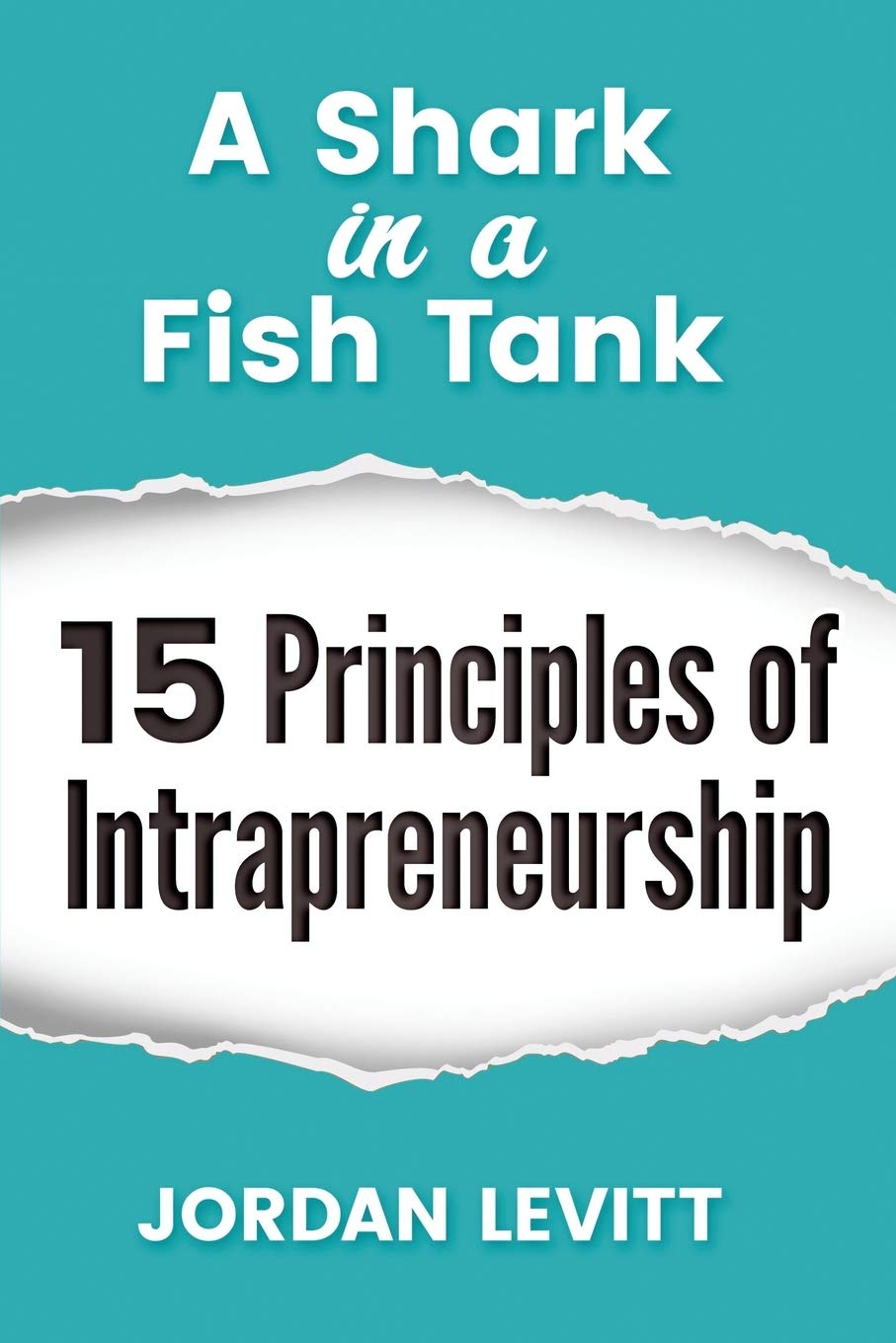 A Shark in a Fish Tank: 15 Principles of Intrapreneurship: The Entrepreneurial Employee