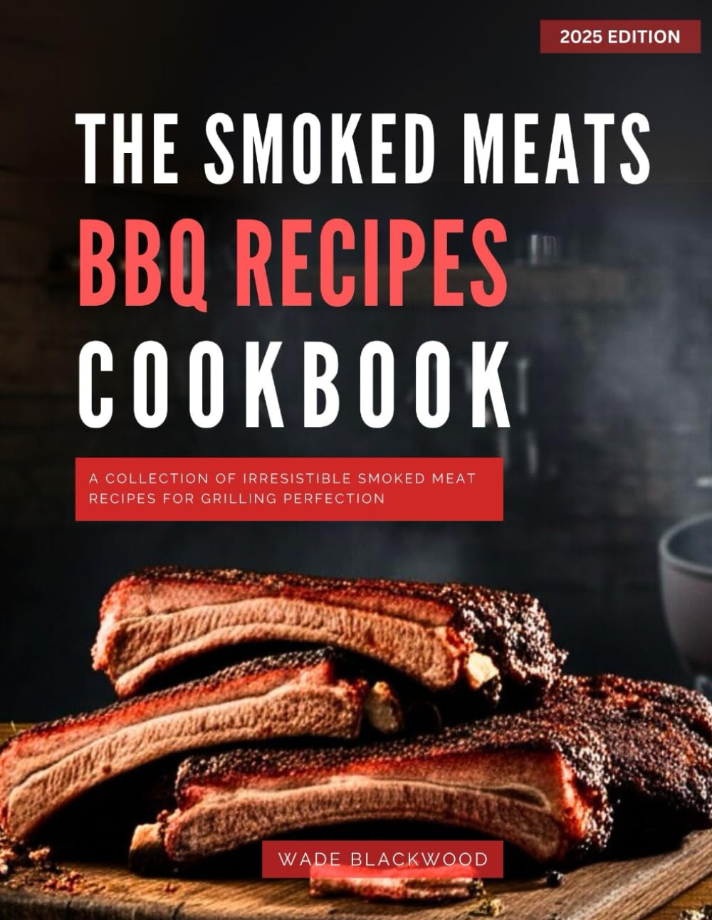 The Smoked Meat BBQ Cookbook: A Collection of Irresistible Smoked Meat Recipes for Grilling Perfection