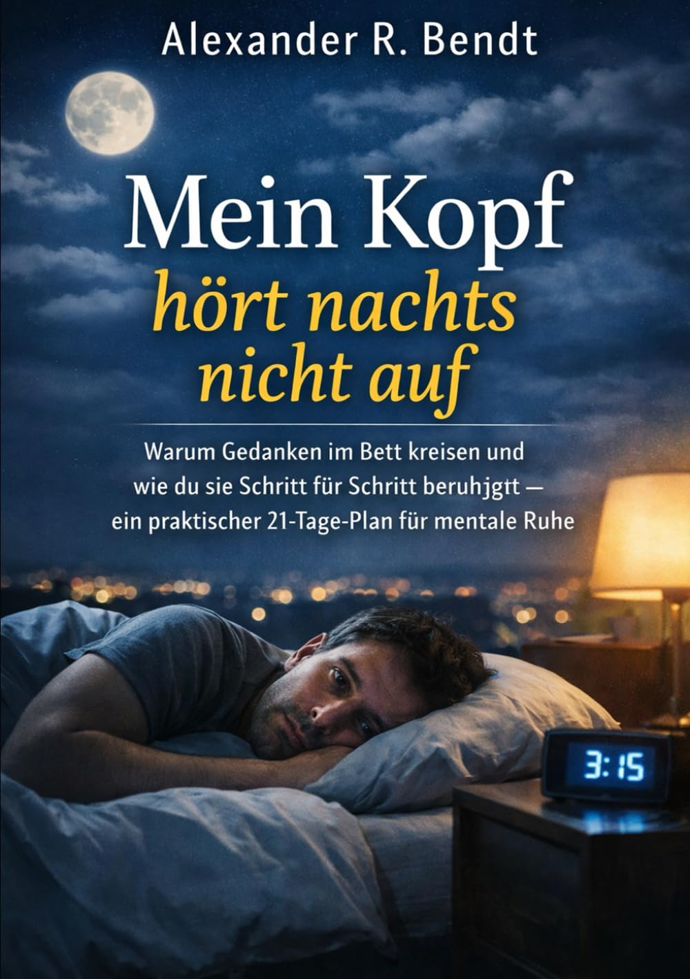 Mein Kopf hört nachts nicht auf: Warum Gedanken im Bett kreisen und wie du sie Schritt für Schritt beruhigst – ein praktischer 21-Tage-Plan für mentale Ruhe (Stress und Schlaf)