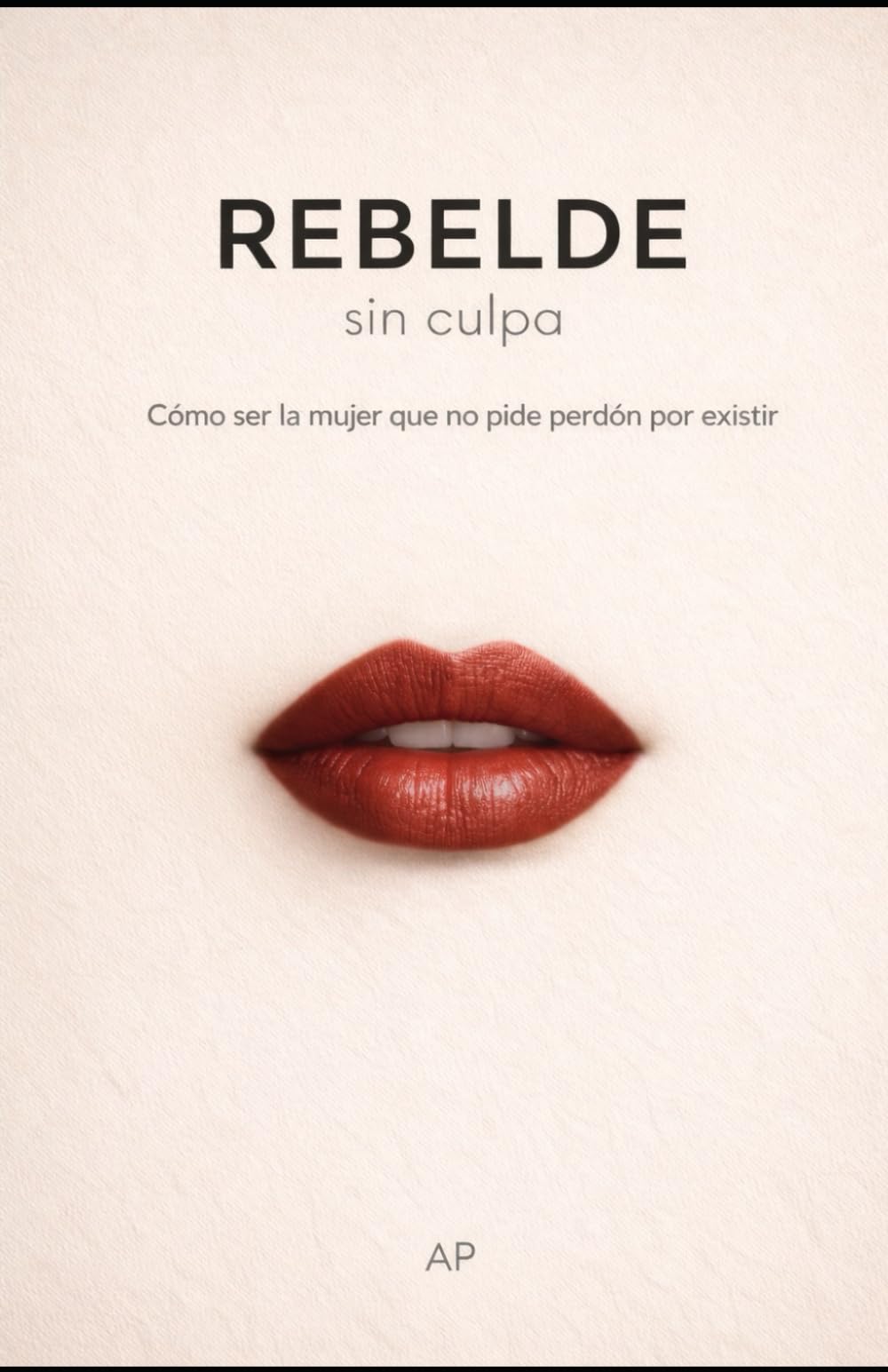 Rebelde sin culpa: Cómo ser la mujer que no pide perdón por existir
