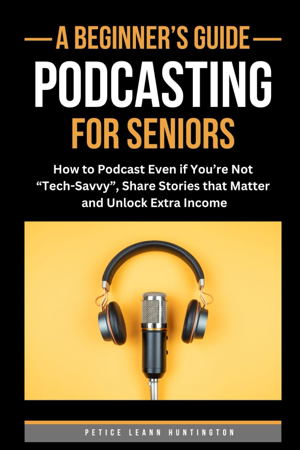 A BEGINNER'S GUIDE: Podcasting for Seniors: How to Podcast Even if You're Not "Tech-Savvy", Share Stories and Unlock Extra Income