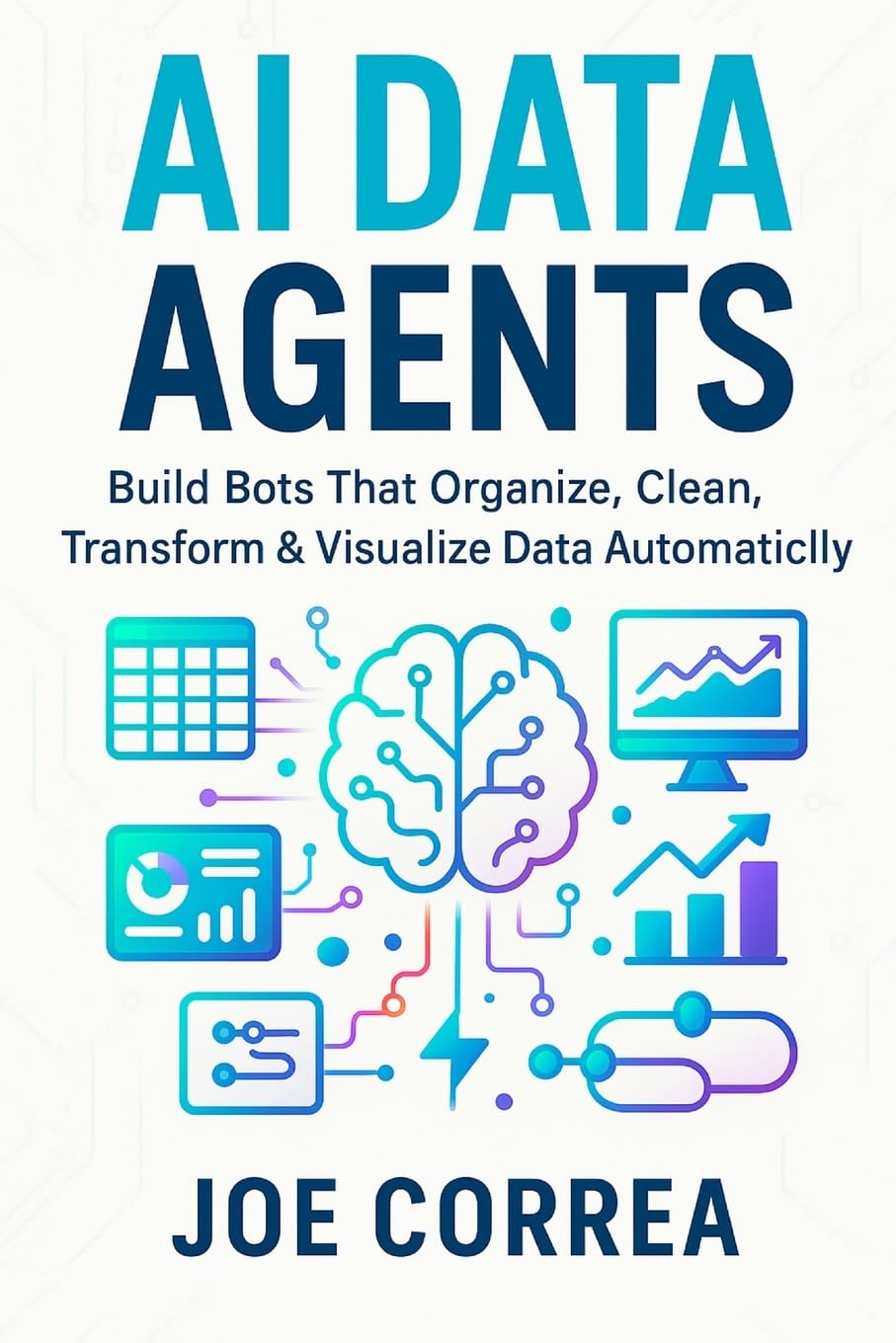 AI Data Agents: Build Bots That Organize, Clean, Transform & Visualize Data Automatically: 8 (The No-Code AI Agent Builder)