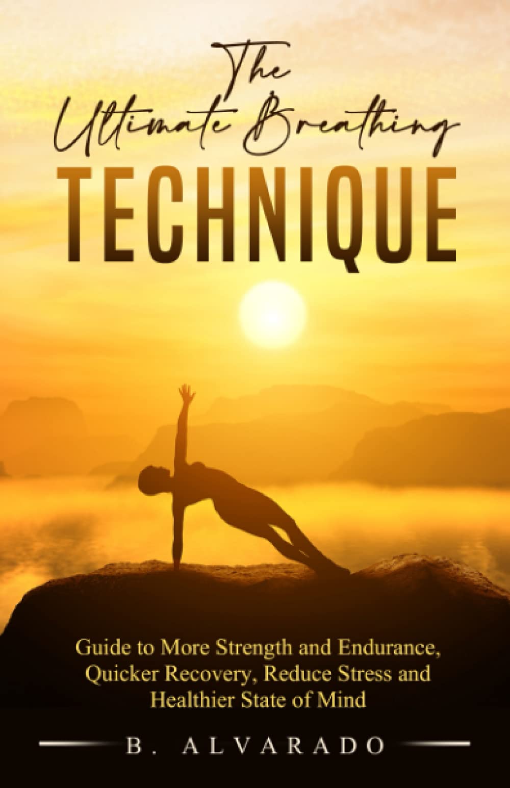 The Ultimate Breathing Technique: Guide to More Strength and Endurance, Quicker Recovery, Reduce Stress and Healthier State of Mind