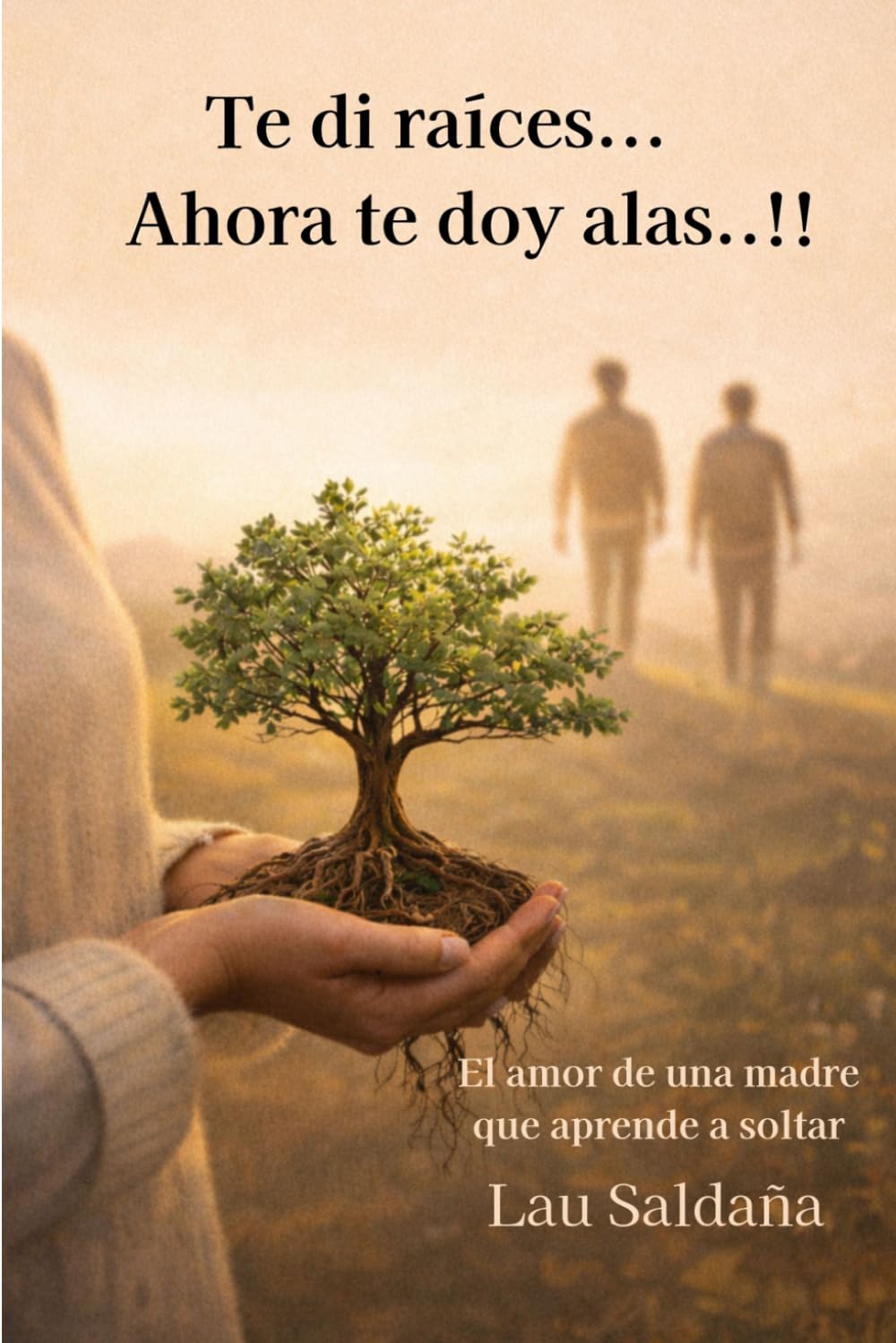 Te di raíces…y ahora…Te doy alas.: El amor de una madre que aprende a soltar… sin dejar de amar