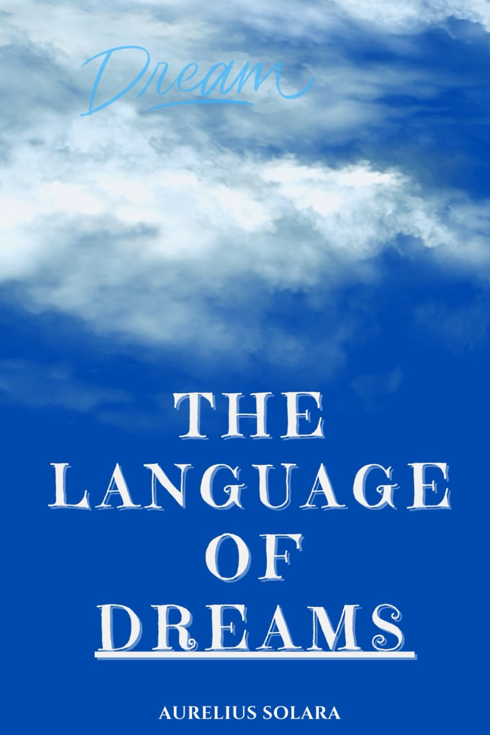 The Language Of DREAMS: A Practical Guide To Interpreting, Trusting, And Transforming Through Your Dreams
