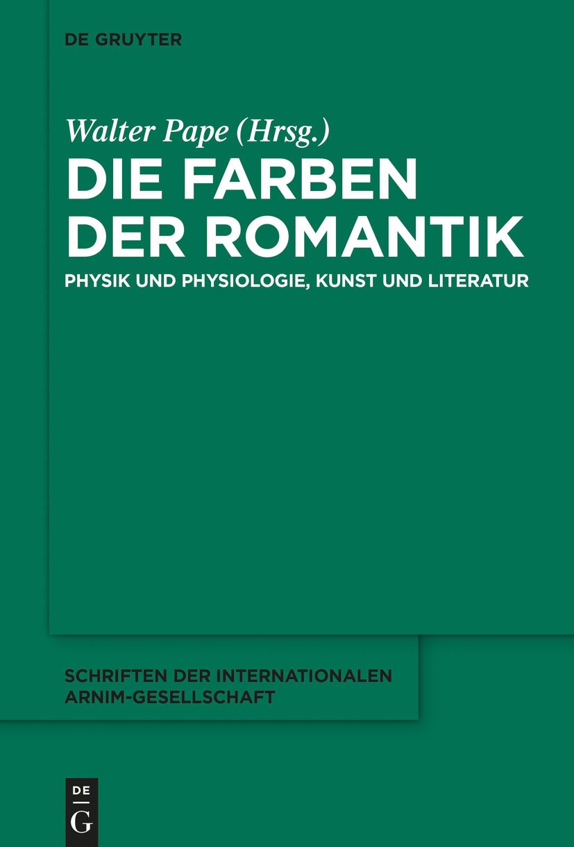 Die Farben der Romantik: Physik und Physiologie, Kunst und Literatur (Schriften der Internationalen Arnim-Gesellschaft 10)