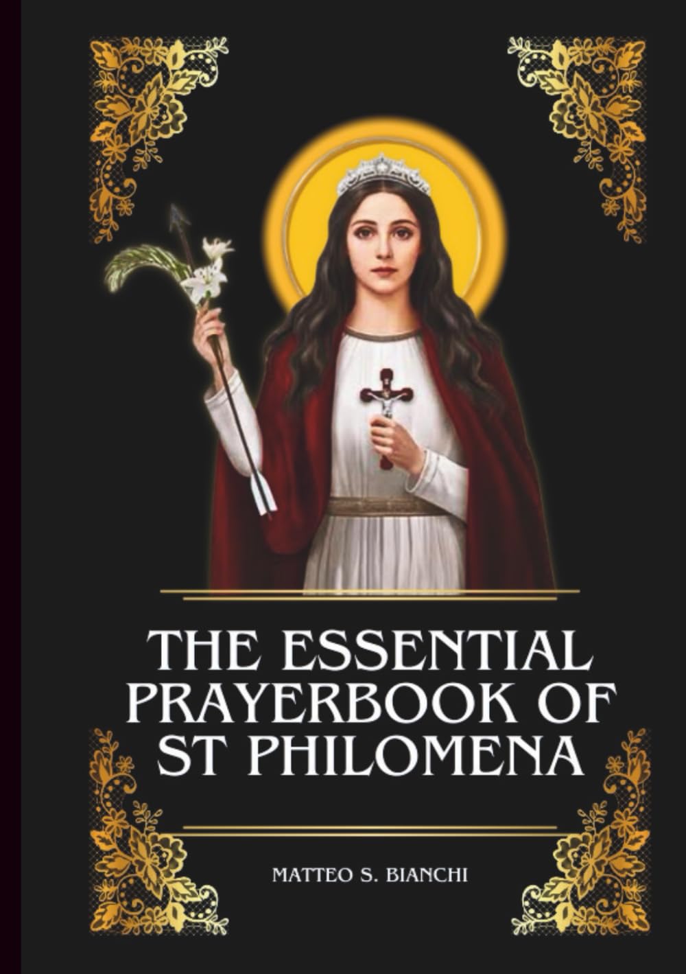 THE ESSENTIAL PRAYERBOOK OF ST PHILOMENA: Powerful Novena, Litany, And Chaplet To The Patroness Of Children, Youths, Students, The Sick And Suffering, ... Difficulties (THE COMMUNION OF THE SAINTS)