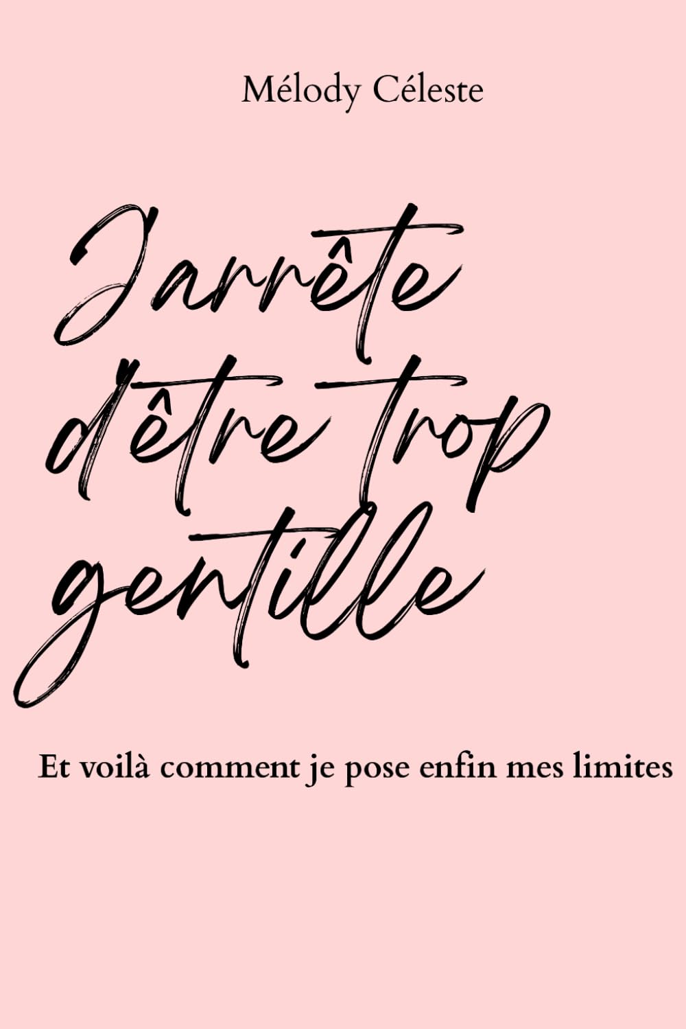 J'arrête d'être trop gentille: Et voilà comment je pose enfin mes limites — Carnet de travail pour apprendre à dire non sans culpabilité (Apprends à t'aimer — Melody Céleste)