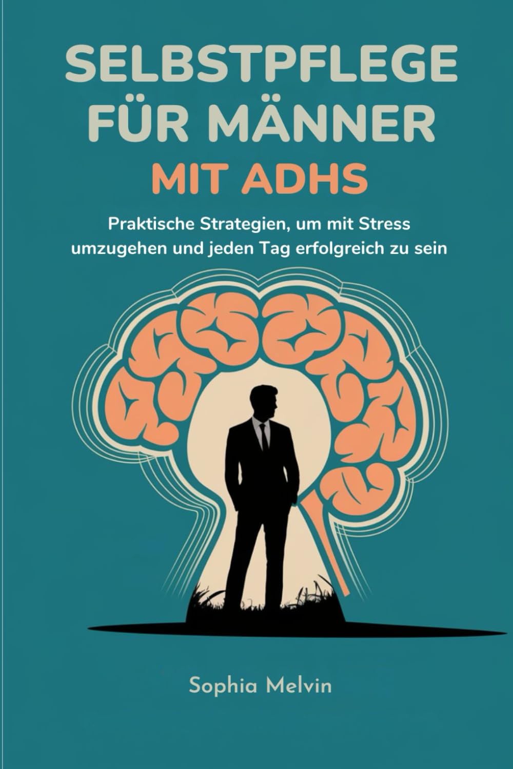 SELBSTPFLEGE FÜR MÄNNER MIT ADHS: Praktische Strategien, um mit Stress umzugehen und jeden Tag erfolgreich zu sein