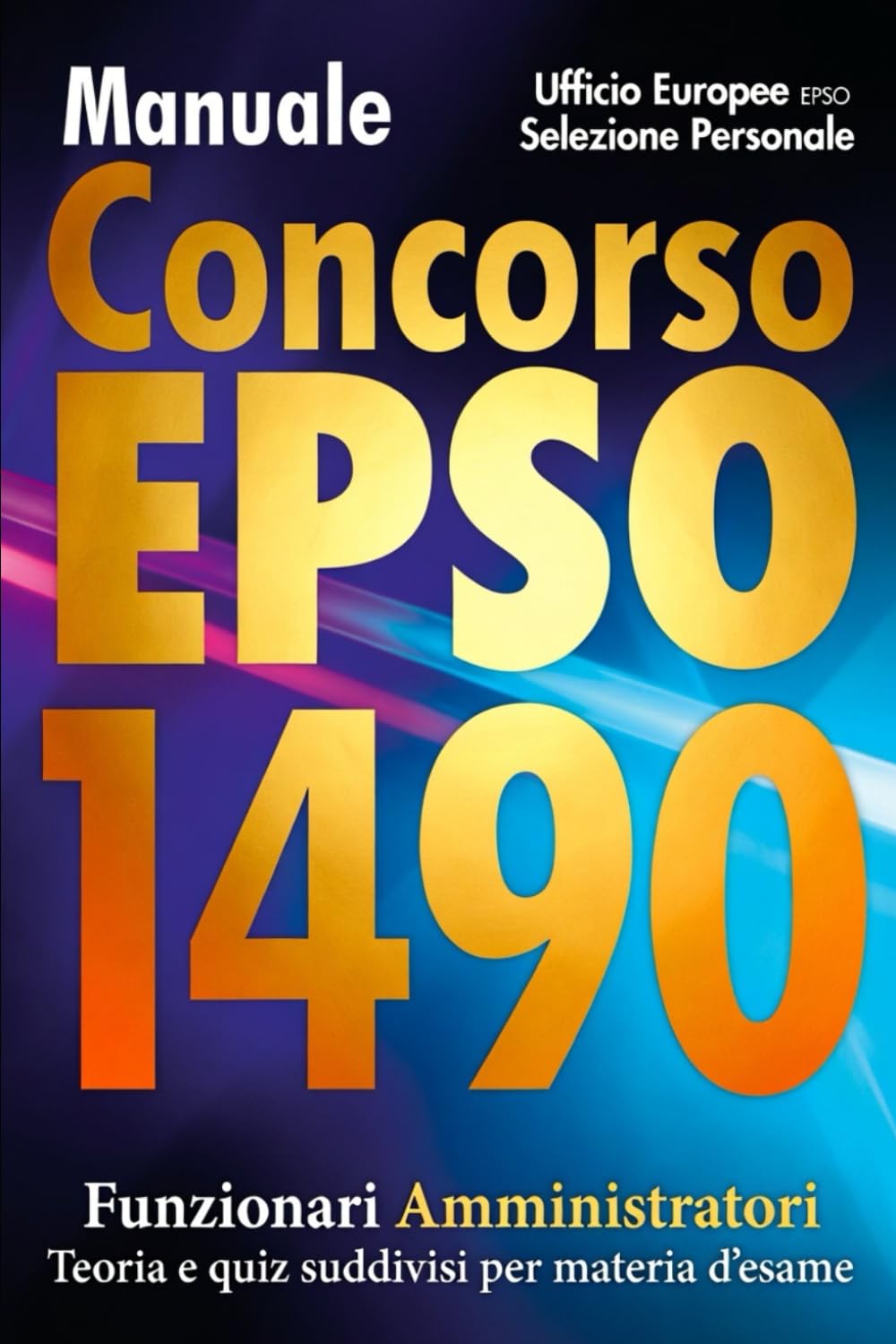 Manuale Concorso EPSO Ufficio Europeo Selezione Personale. 1490 Funzionari Amministratori - Teoria e quiz suddivisi per materia d'esame