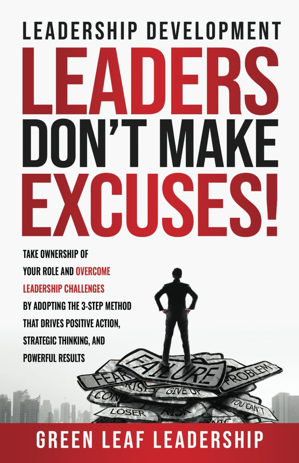 Leadership Development: Leaders Don't Make Excuses!: Take Ownership of Your Role and Overcome Leadership Challenges by Adopting the 3-Step Method That ... Strategic Thinking, and Powerful Results