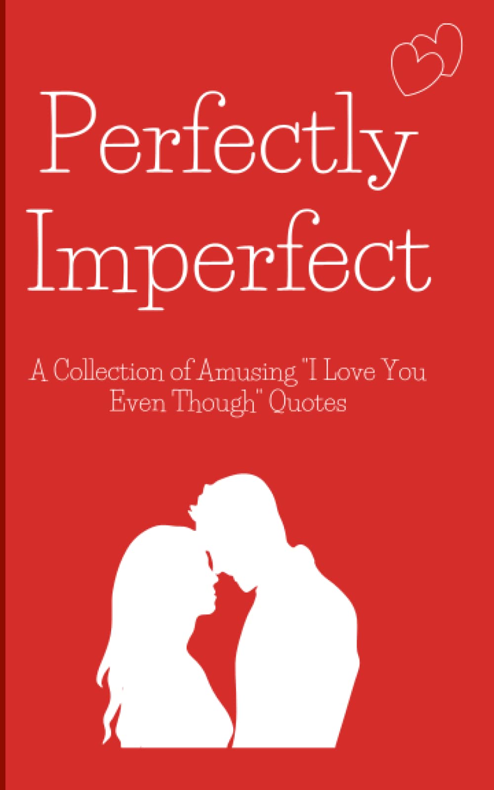 Perfectly Imperfect: A Collection of Amusing "I Love You Even Though" Quotes - Perfect Christmas, Anniversary, Valentine's Day, or Just Because You ... for Him or Her (The Quirky Heart Collection)