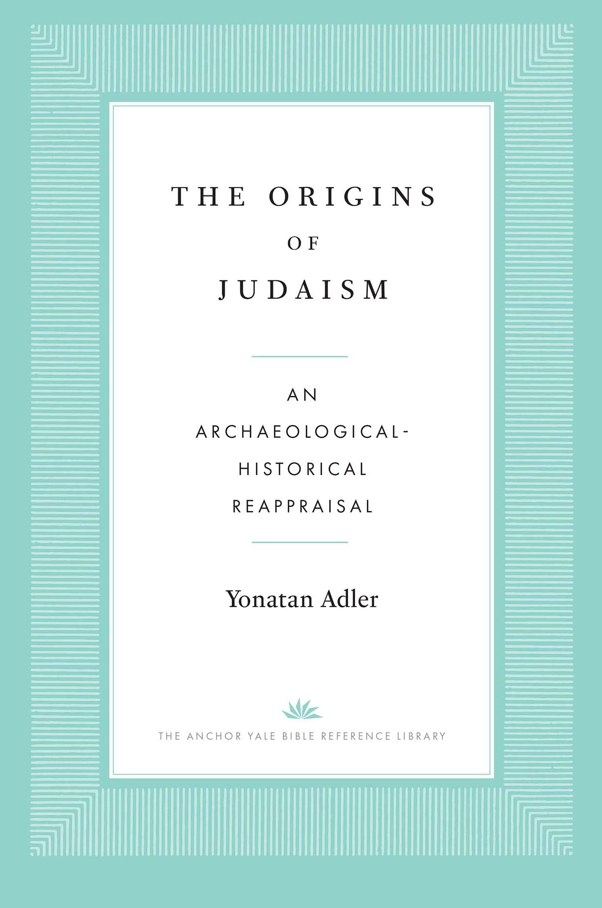 The Origins of Judaism: An Archaeological-Historical Reappraisal (The Anchor Yale Bible Reference Library)