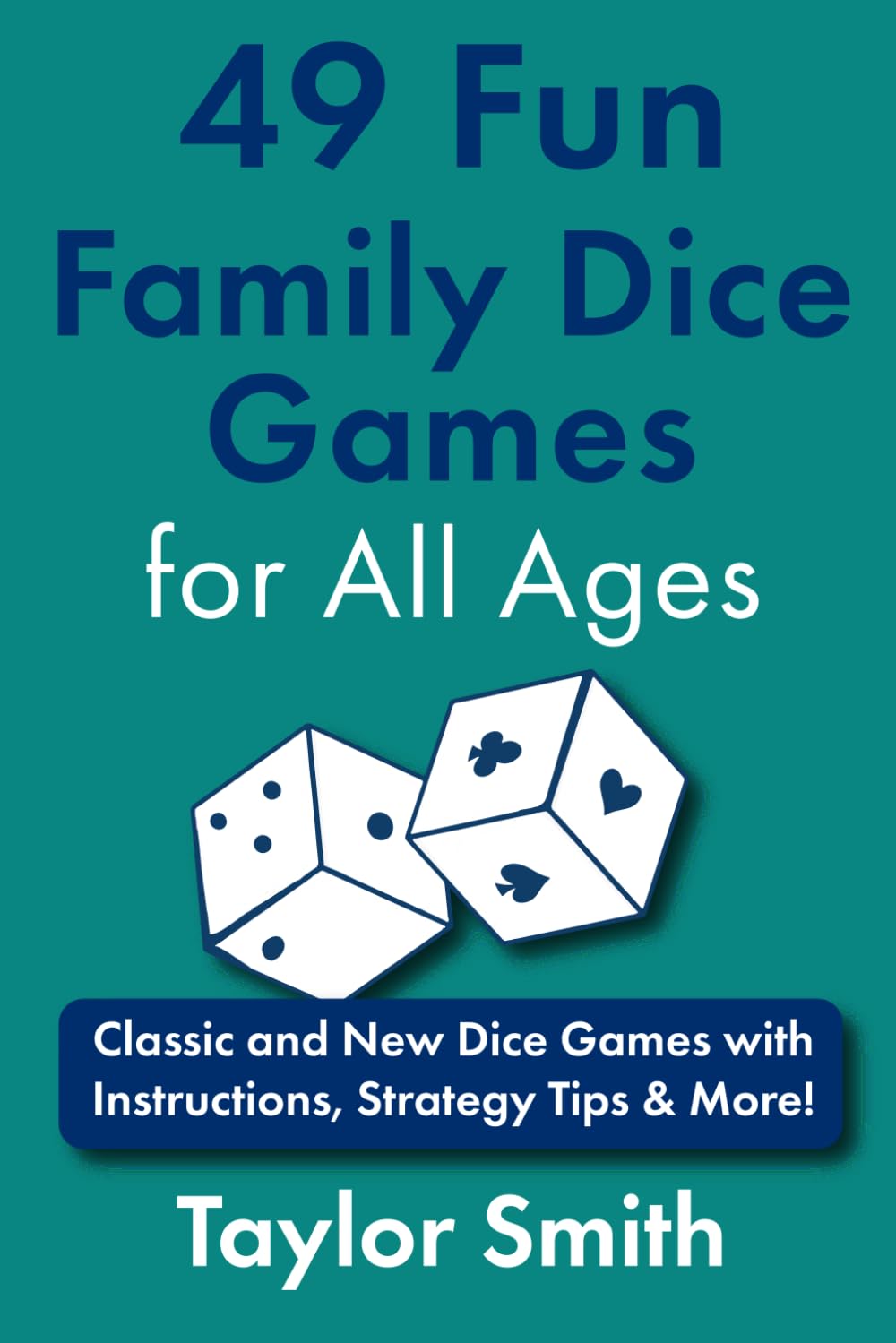 49 Fun Family Dice Games for All Ages: Classic and New Dice Games with Instructions, Strategy Tips & More! (Learn to Play Card and Dice Games)
