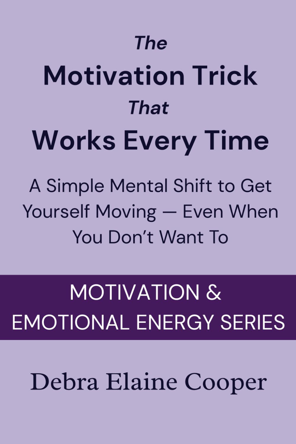 The Motivation Trick That Works Every Time: A Simple Mental Shift to Get Yourself Moving — Even When You Don’t Want To (MOTIVATION & EMOTIONAL ENERGY)