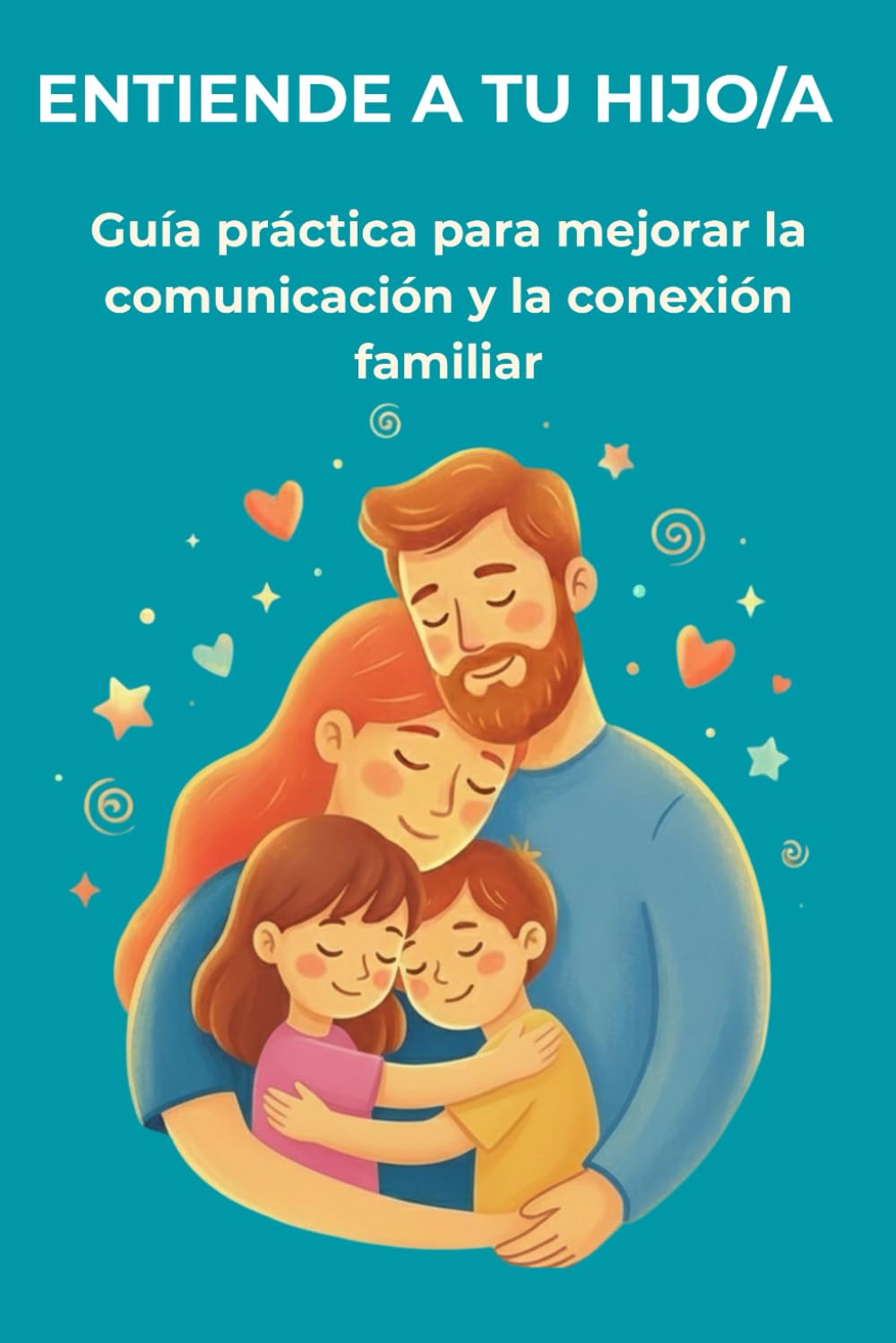 ENTIENDE A TU HIJO/A: Guía práctica para mejorar la comunicación y la conexión familiar