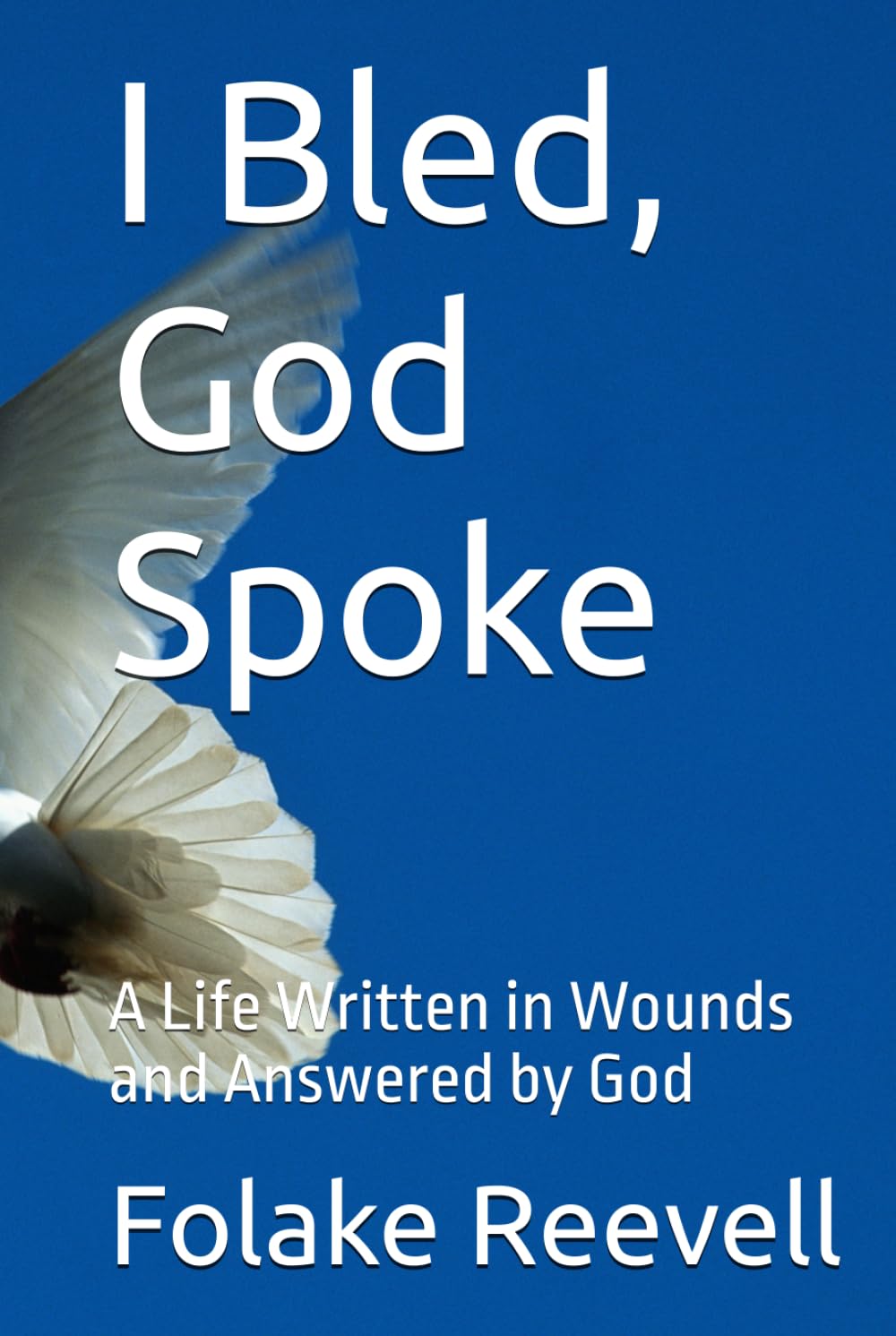 I Bled, God Spoke: A Life Written in Wounds and Answered by God