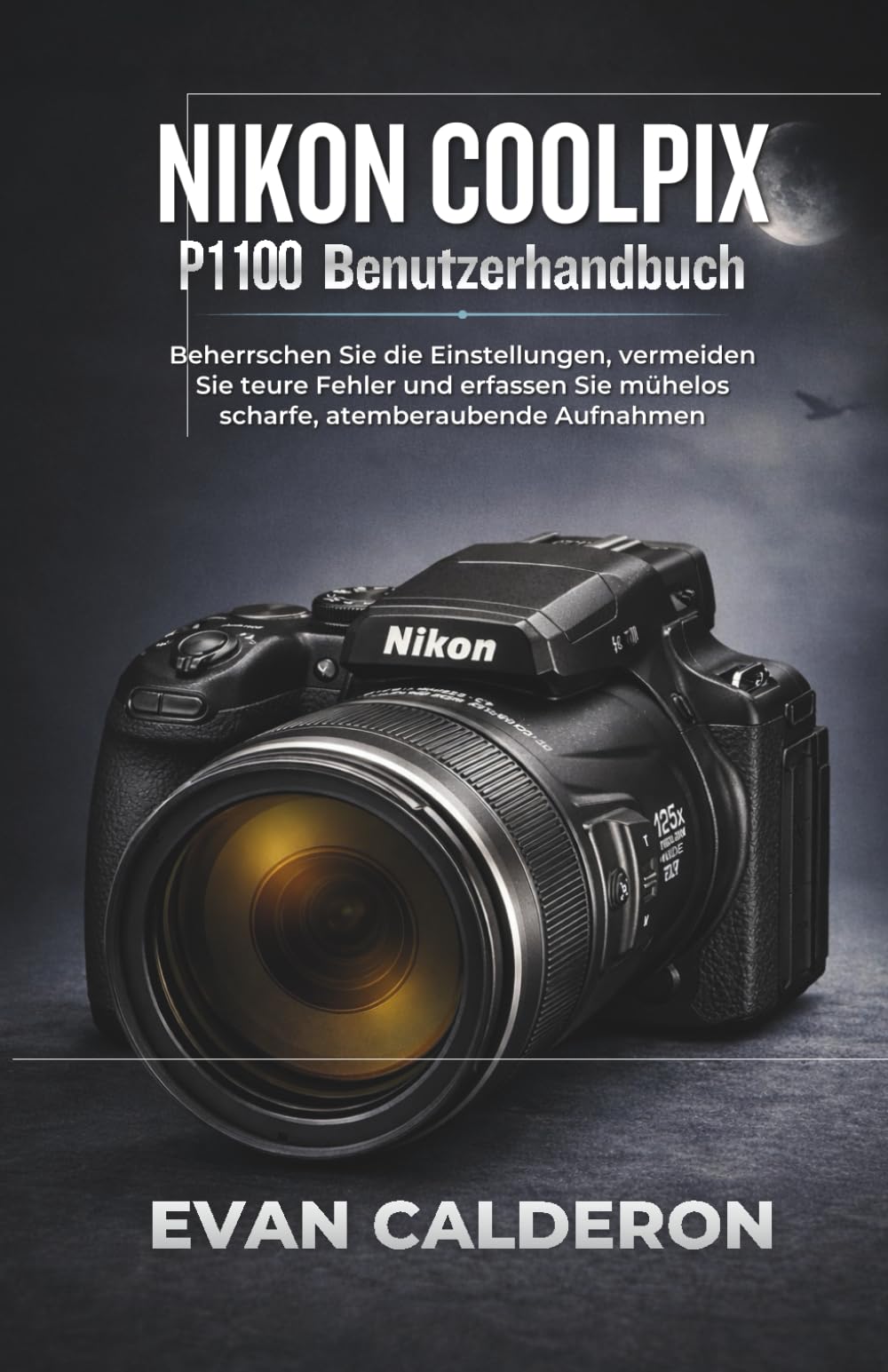 NIKON COOLPIX P1100 Benutzerhandbuch: Beherrschen Sie die Einstellungen, vermeiden Sie teure Fehler und erfassen Sie mühelos scharfe, atemberaubende Aufnahmen