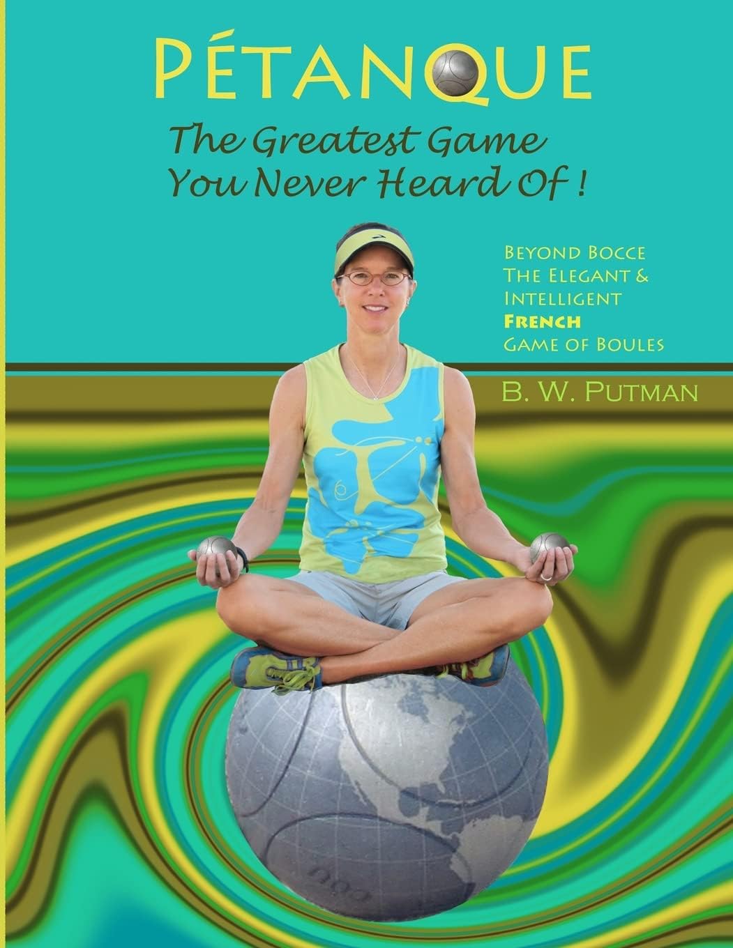Pétanque: The Greatest Game You Never Heard Of: Beyond Bocce, The Elegant & Intelligent French Game of Boules (Volume 1)