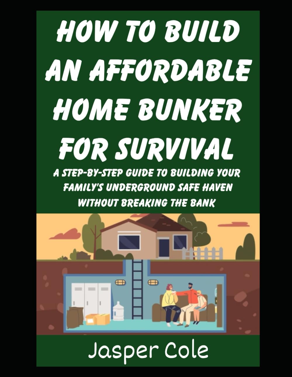 How To Build An Affordable Home Bunker For Survival: A Step-by-Step Guide To Building Your Family’s Underground Safe Haven Without Breaking the Bank: 6 (Disaster Prep with Jasper Cole)