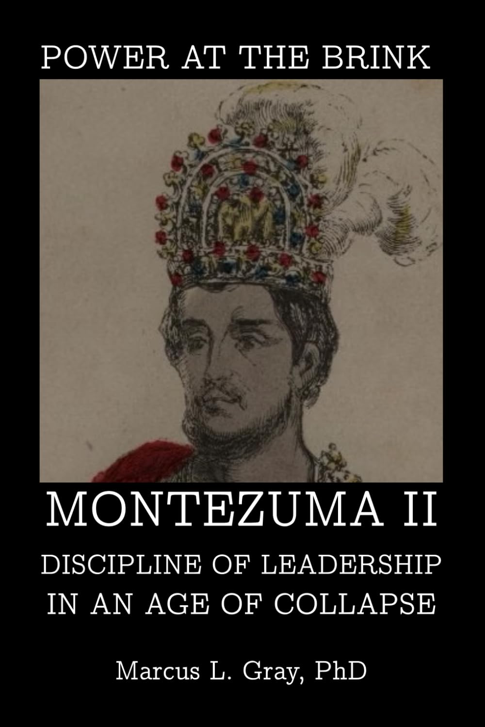 Power at the Brink: Montezuma II Discipline of Leadership in an Age of Collapse