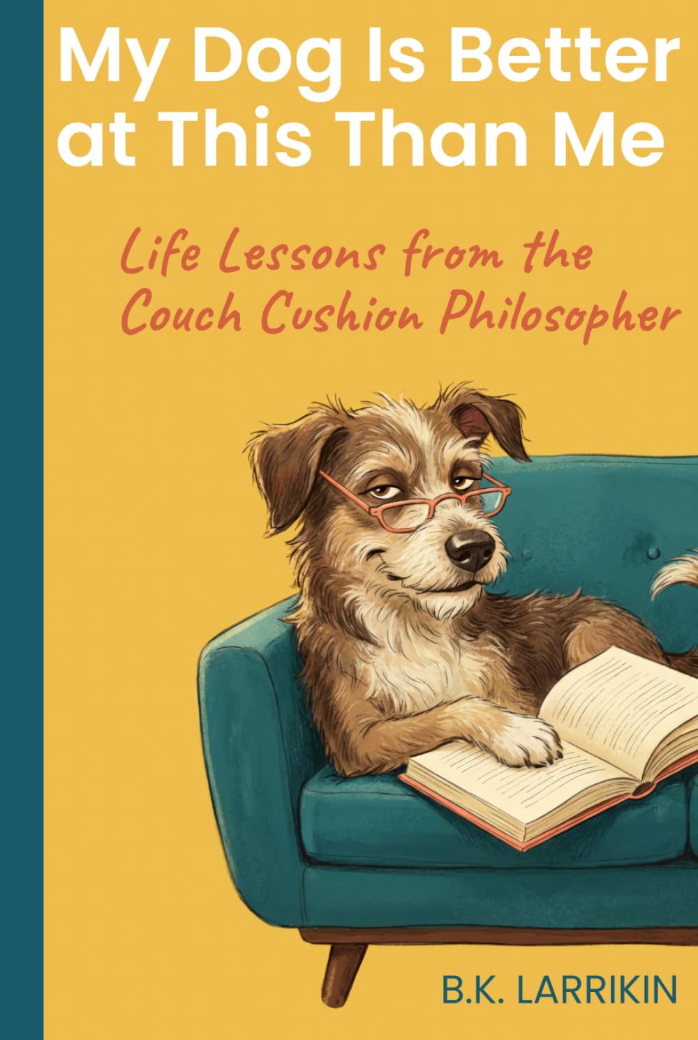 My Dog Is Better at This Than Me: Life Lessons from the Couch Cushion Philosopher