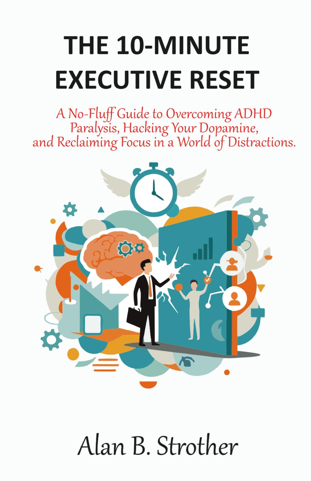 THE 10-MINUTE EXECUTIVE RESET: A No-Fluff Guide to Overcoming ADHD Paralysis, Hacking Your Dopamine, and Reclaiming Focus in a World of Distractions.