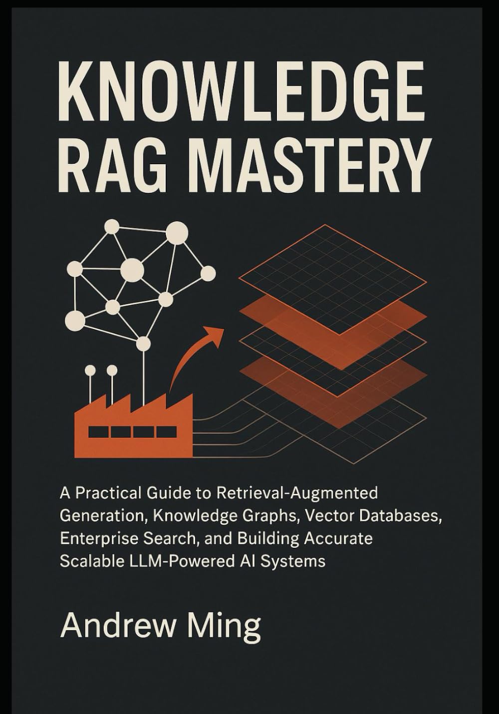 Knowledge RAG Mastery: A Practical Guide to Retrieval-Augmented Generation, Knowledge Graphs, Vector Databases, Enterprise Search, and Building Accurate, Scalable LLM-Powered AI Systems