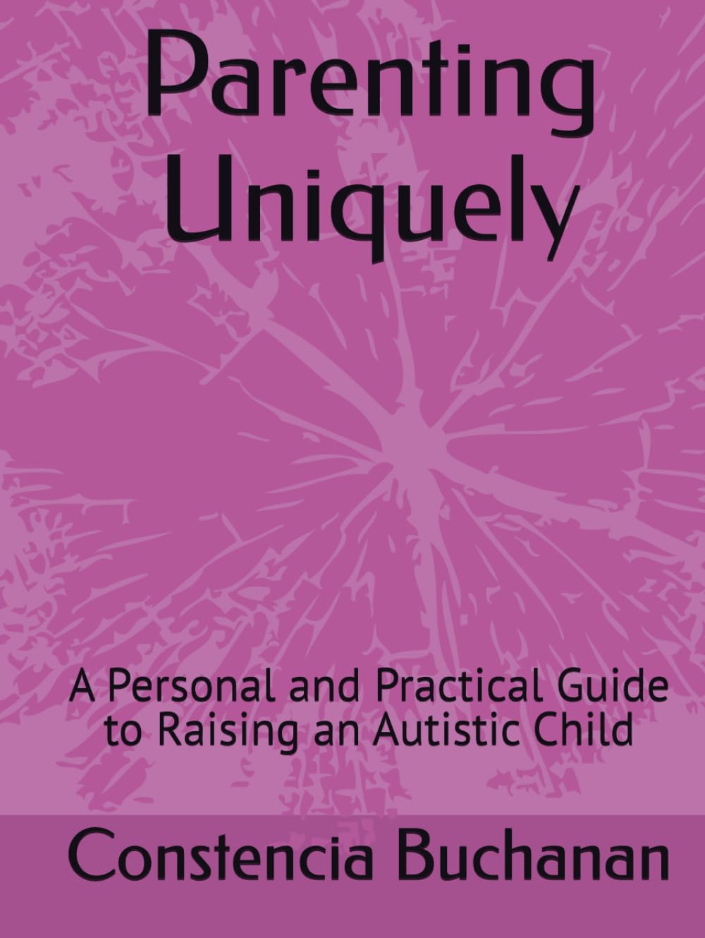 Parenting Uniquely: A Personal and Practical Guide to Raising an Autistic Child