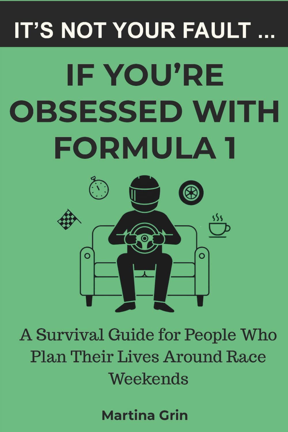 It's Not Your Fault If You're Obsessed with Formula 1: A Survival Guide for People Who Plan Their Lives Around Race Weekends