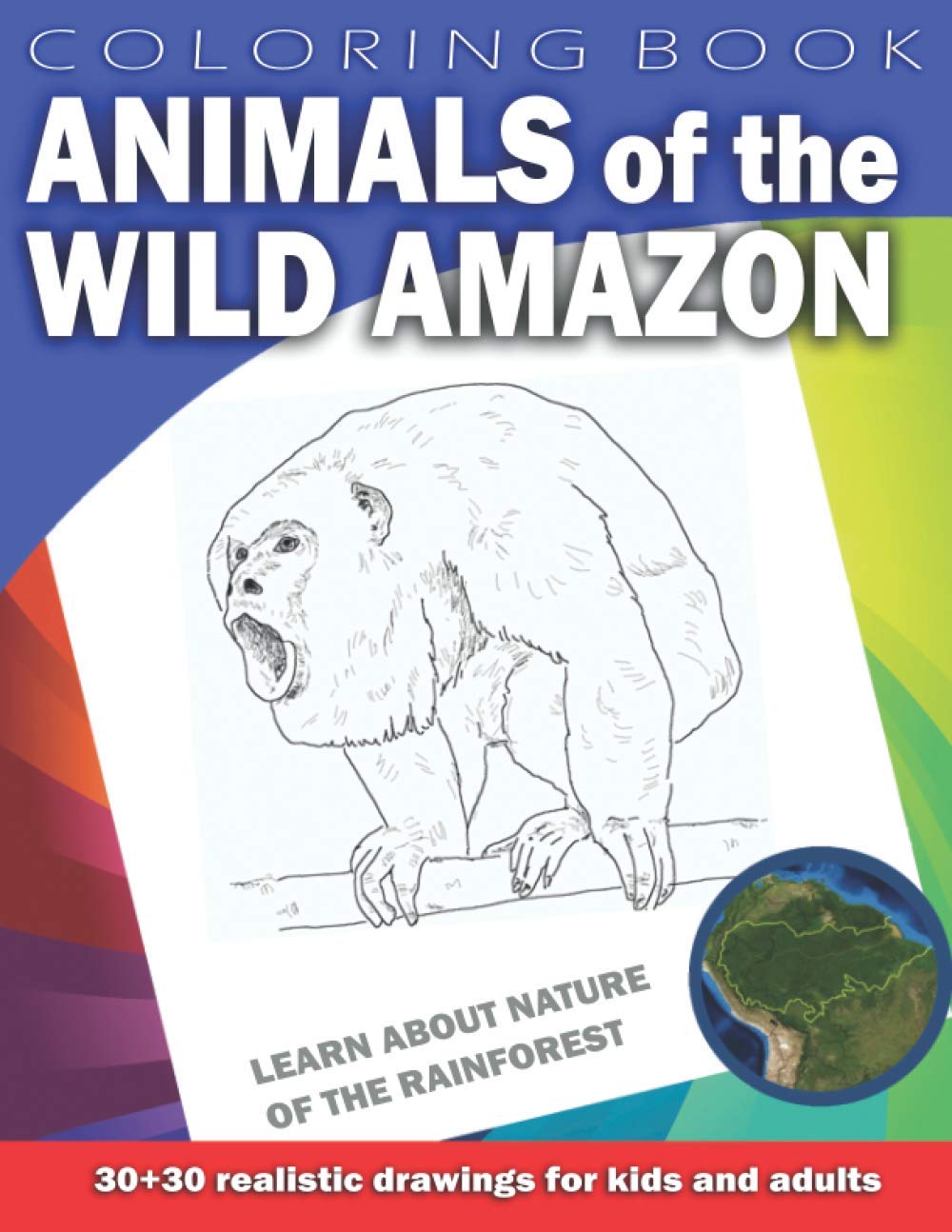ANIMALS OF THE WILD AMAZON Coloring Book for Kids & Adults: Learn about nature of the Rainforest. 30 x 30 realistic drawings (Animals by Country)