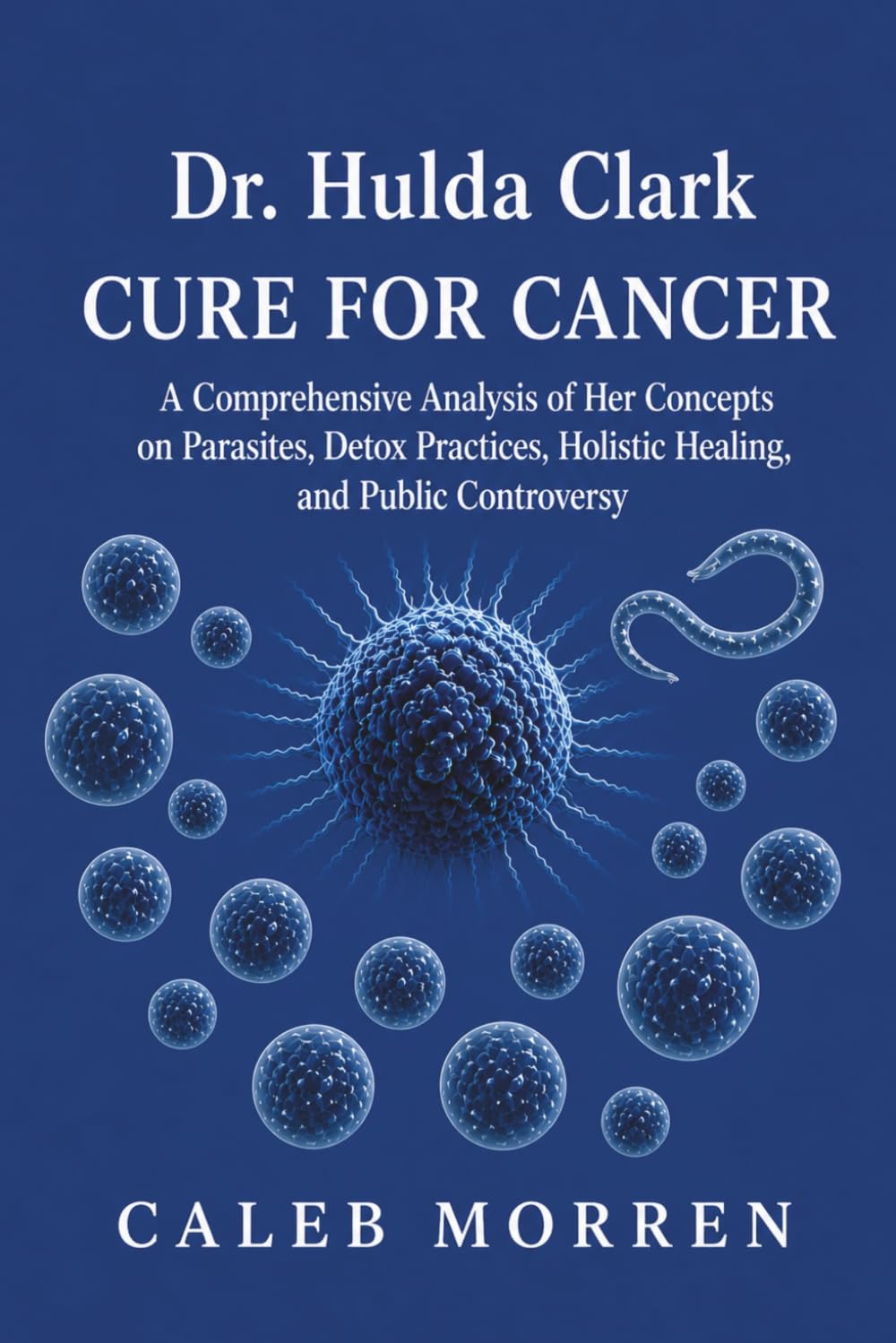 Dr. Hulda Clark Cure for Cancer: A Comprehensive Analysis of Her Concepts on Parasites, Detox Practices, Holistic Healing, and Public Controversy