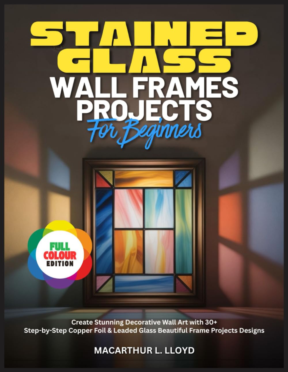 STAINED GLASS WALL FRAMES PROJECTS FOR BEGINNERS: Create Stunning Decorative Wall Art with 30+ Step-by-Step Copper Foil & Leaded Glass Beautiful Frame ... (THE STAINED GLASS MASTERCRAFT SERIES)
