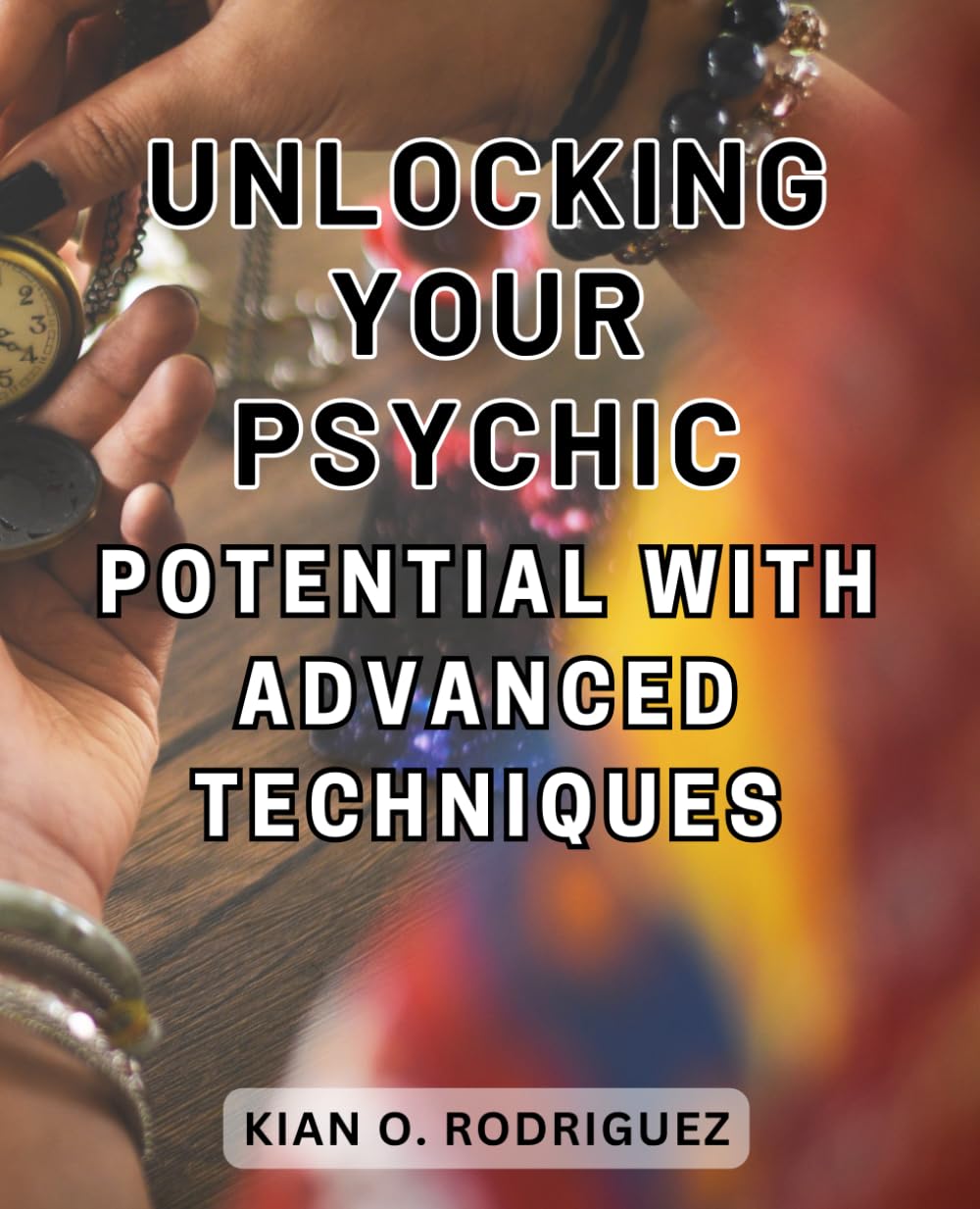 Unlocking Your Psychic Potential with Advanced Techniques: Unleash Your Hidden Psychic Abilities with Powerful Advanced Strategies for Personal Transformation
