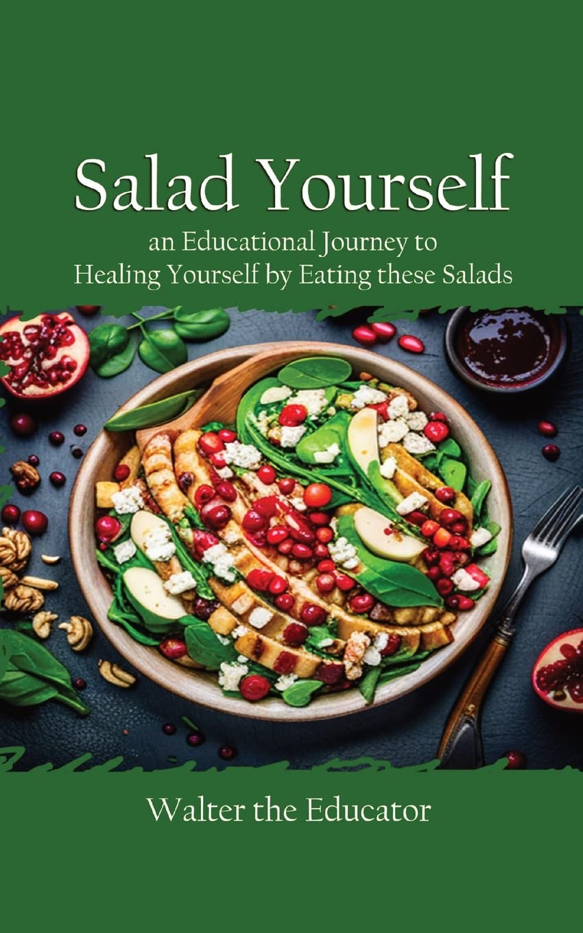 Salad Yourself: An Educational Journey to Healing Yourself by Eating these Healthy Salads (Educational Journey Book)